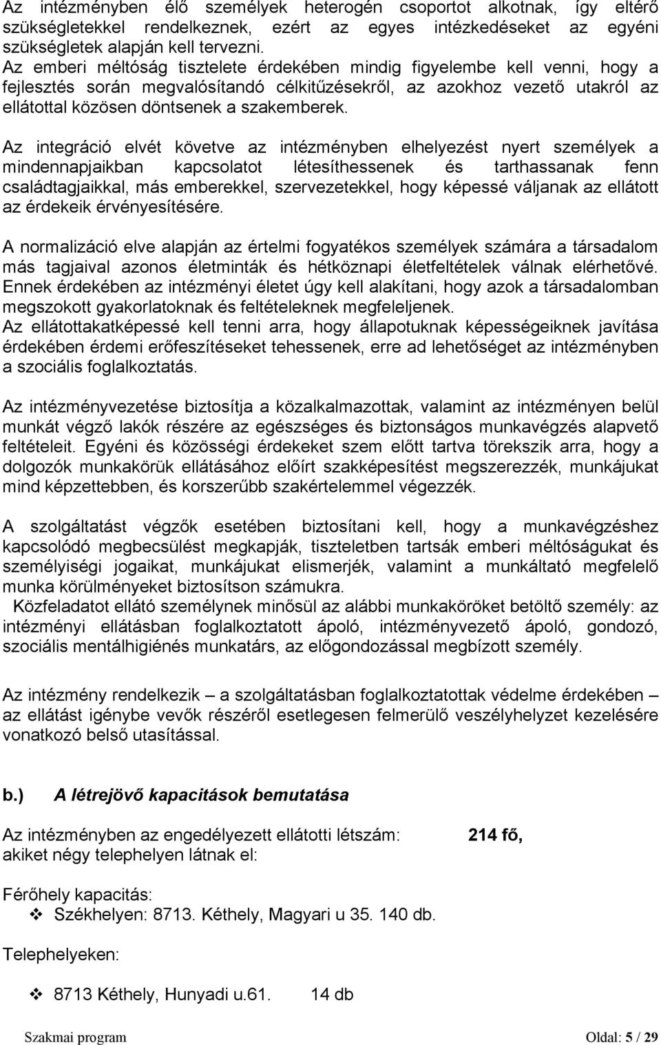 Az integráció elvét követve az intézményben elhelyezést nyert személyek a mindennapjaikban kapcsolatot létesíthessenek és tarthassanak fenn családtagjaikkal, más emberekkel, szervezetekkel, hogy