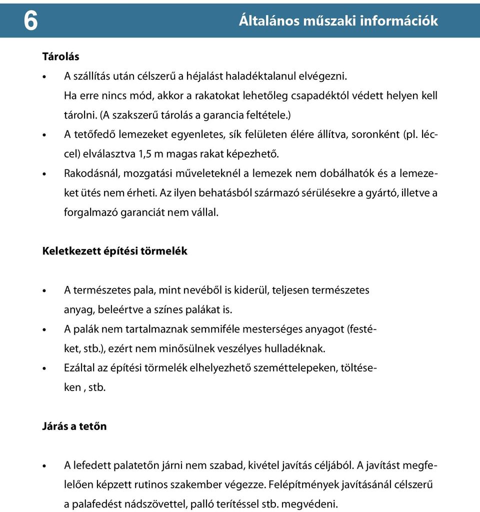 Rakodásnál, mozgatási műveleteknél a lemezek nem dobálhatók és a lemezeket ütés nem érheti. Az ilyen behatásból származó sérülésekre a gyártó, illetve a forgalmazó garanciát nem vállal.