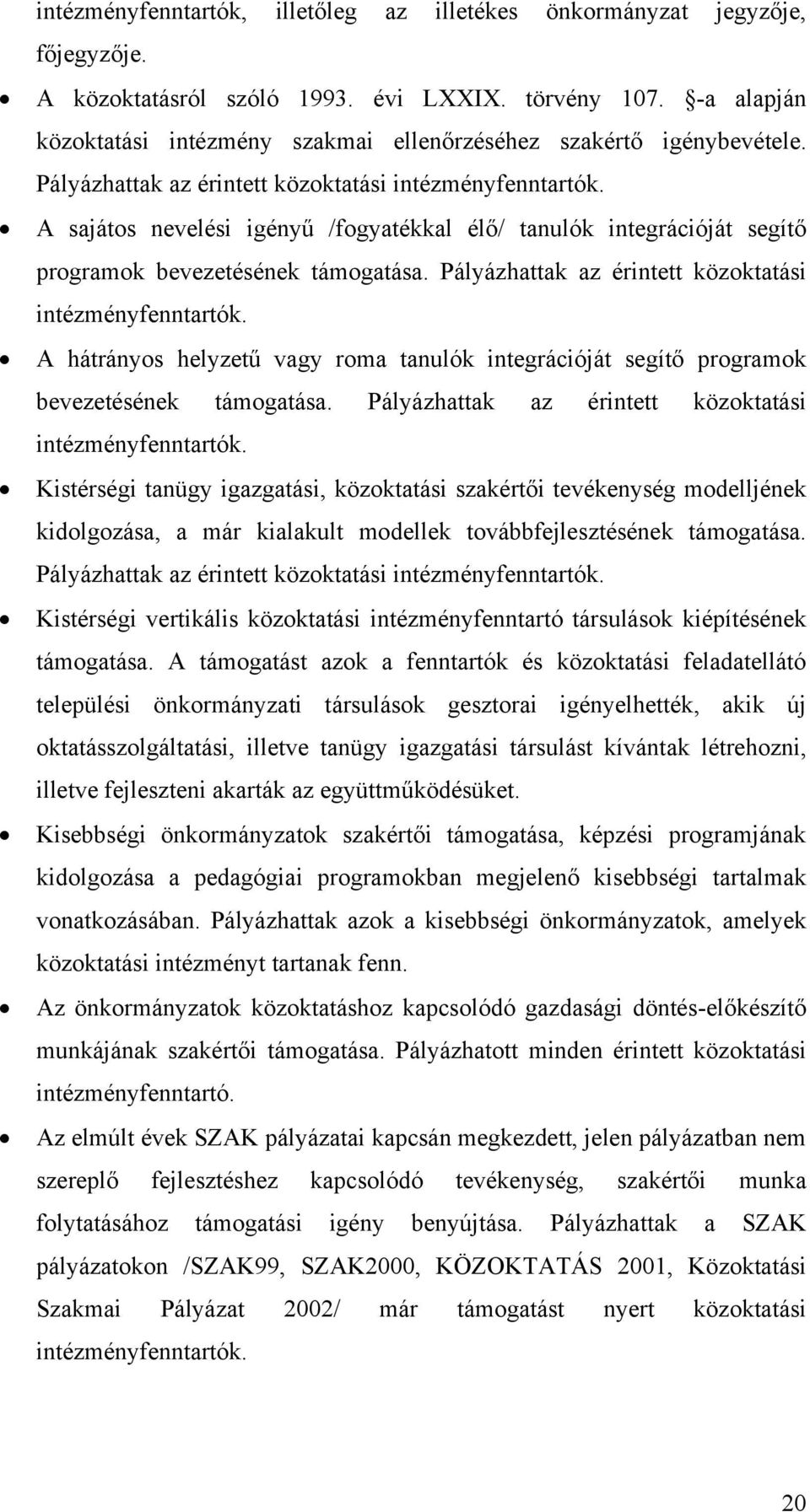 A sajátos nevelési igényű /fogyatékkal élő/ tanulók integrációját segítő programok bevezetésének támogatása. Pályázhattak az érintett közoktatási intézményfenntartók.