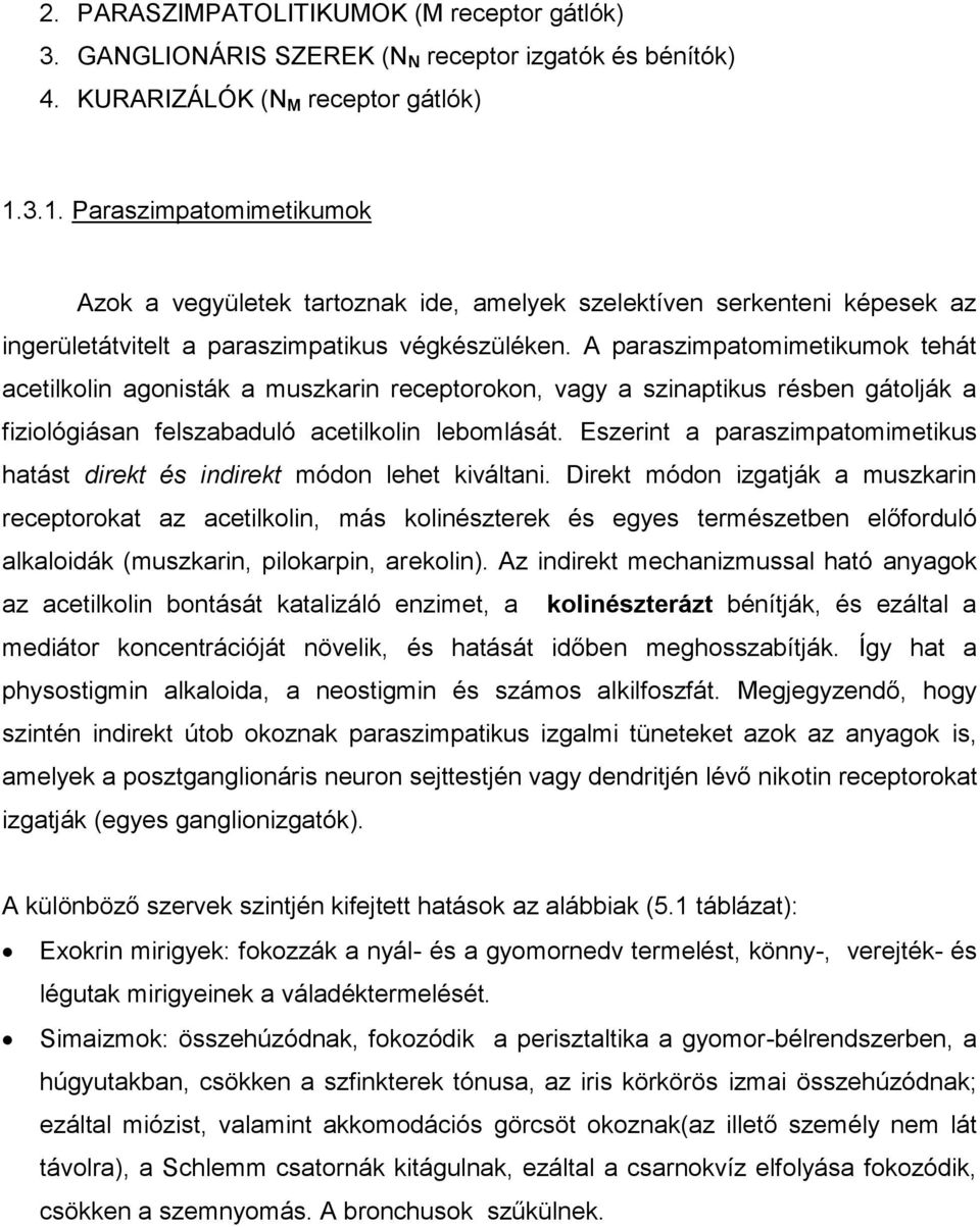 A paraszimpatomimetikumok tehát acetilkolin agonisták a muszkarin receptorokon, vagy a szinaptikus résben gátolják a fiziológiásan felszabaduló acetilkolin lebomlását.