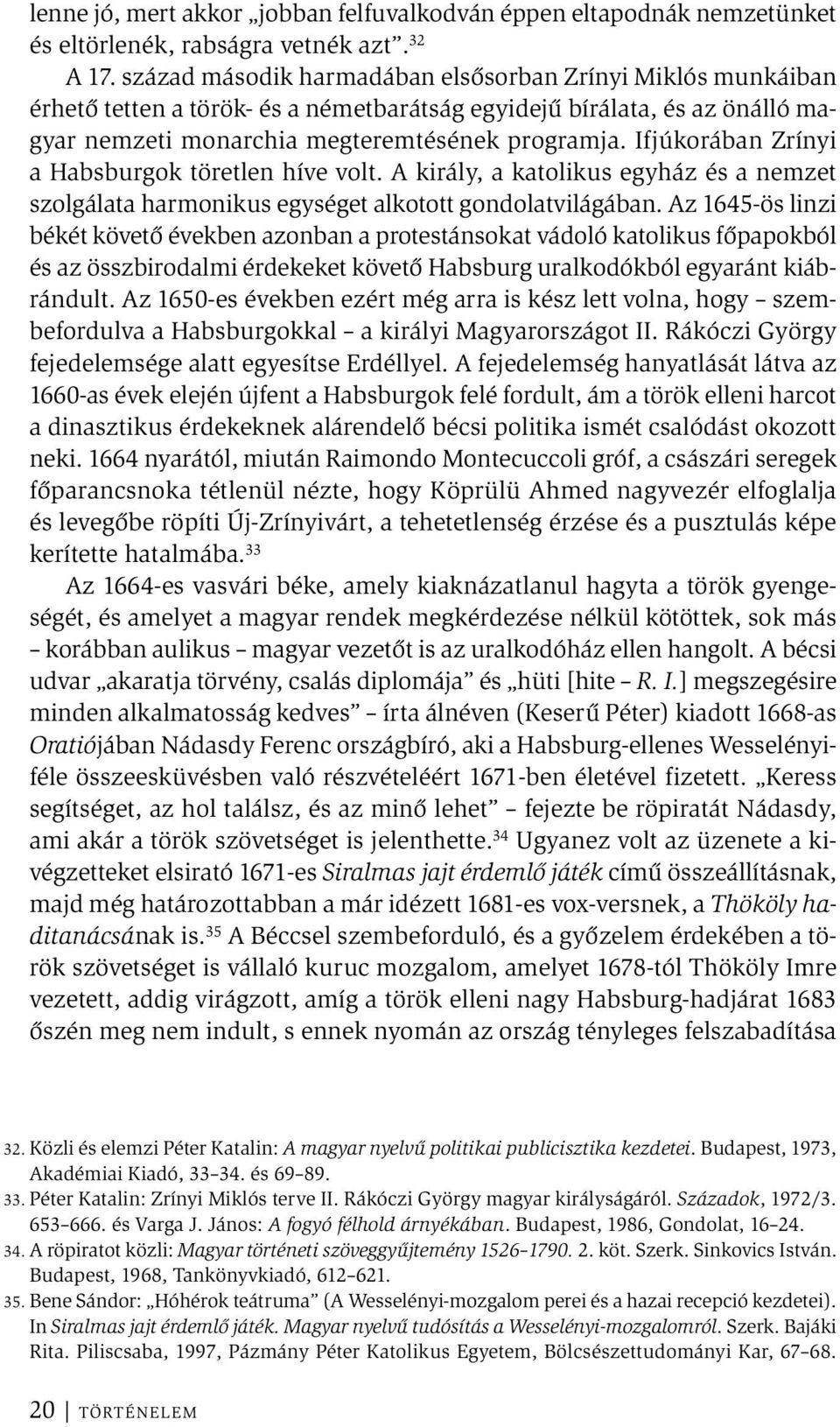 Ifjúkorában Zrínyi a Habsburgok töretlen híve volt. A király, a katolikus egyház és a nemzet szolgálata harmonikus egységet alkotott gondolatvilágában.