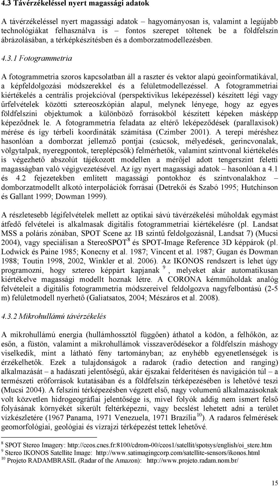 1 Fotogrammetria A fotogrammetria szoros kapcsolatban áll a raszter és vektor alapú geoinformatikával, a képfeldolgozási módszerekkel és a felületmodellezéssel.