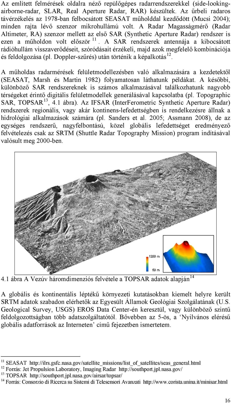 A Radar Magasságmérő (Radar Altimeter, RA) szenzor mellett az első SAR (Synthetic Aperture Radar) rendszer is ezen a műholdon volt először 11.