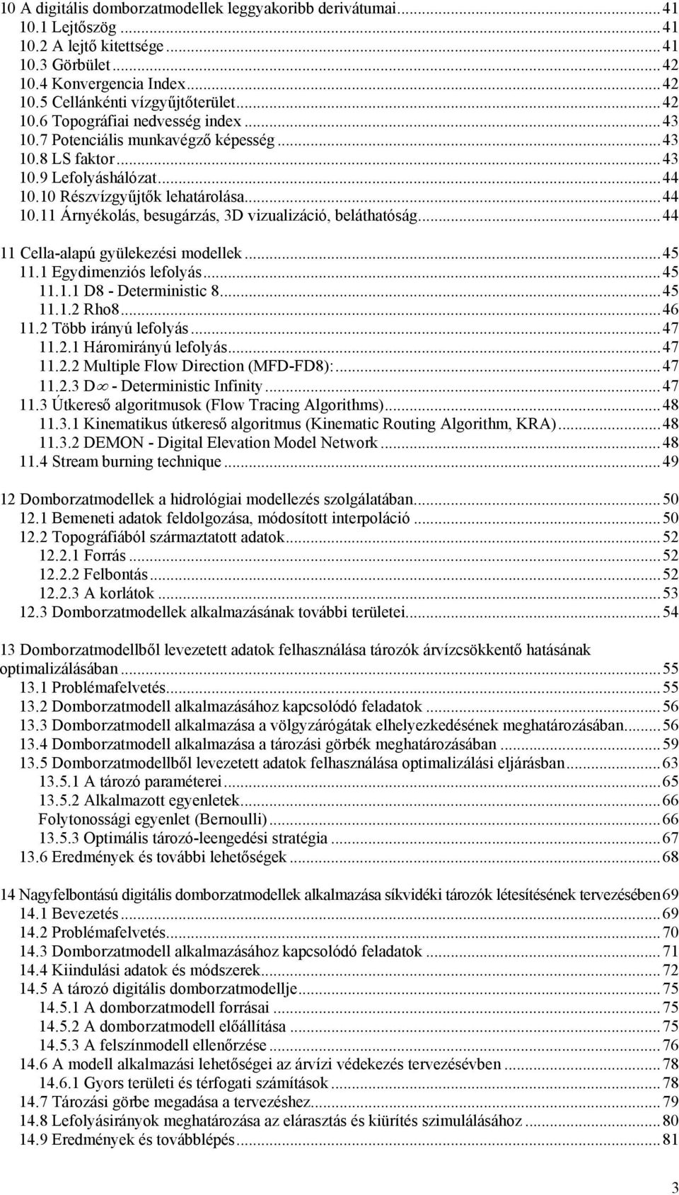 ..44 11 Cella-alapú gyülekezési modellek...45 11.1 Egydimenziós lefolyás...45 11.1.1 D8 - Deterministic 8...45 11.1.2 Rho8...46 11.2 Több irányú lefolyás...47 11.2.1 Háromirányú lefolyás...47 11.2.2 Multiple Flow Direction (MFD-FD8):.