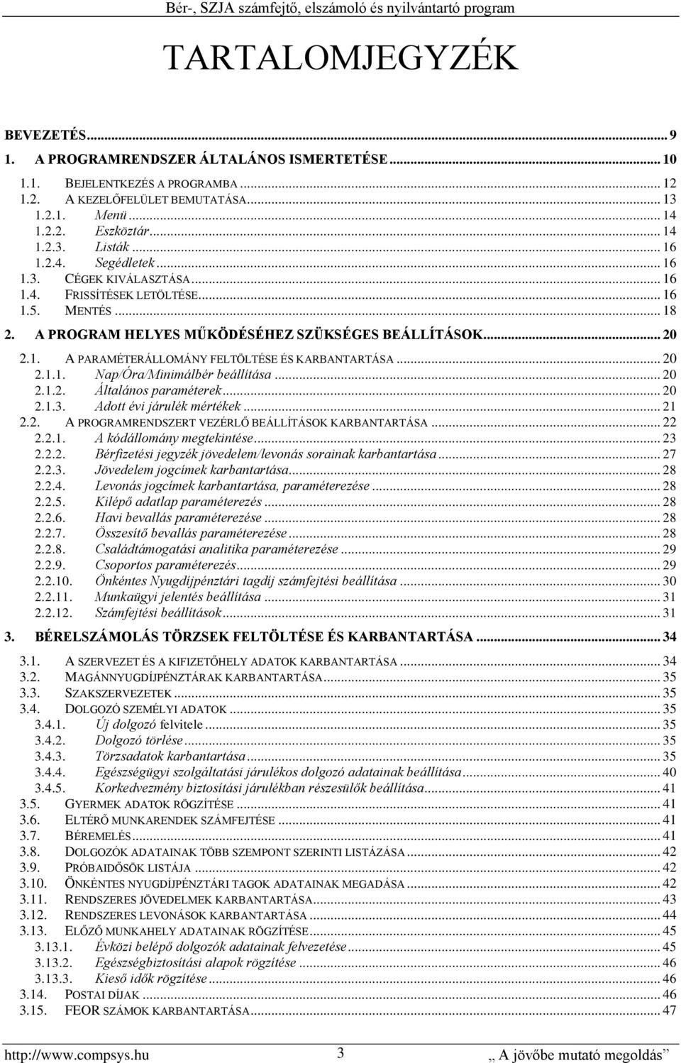 .. 18 2. A PROGRAM HELYES MŰKÖDÉSÉHEZ SZÜKSÉGES BEÁLLÍTÁSOK... 20 2.1. A PARAMÉTERÁLLOMÁNY FELTÖLTÉSE ÉS KARBANTARTÁSA... 20 2.1.1. Nap/Óra/Minimálbér beállítása... 20 2.1.2. Általános paraméterek.