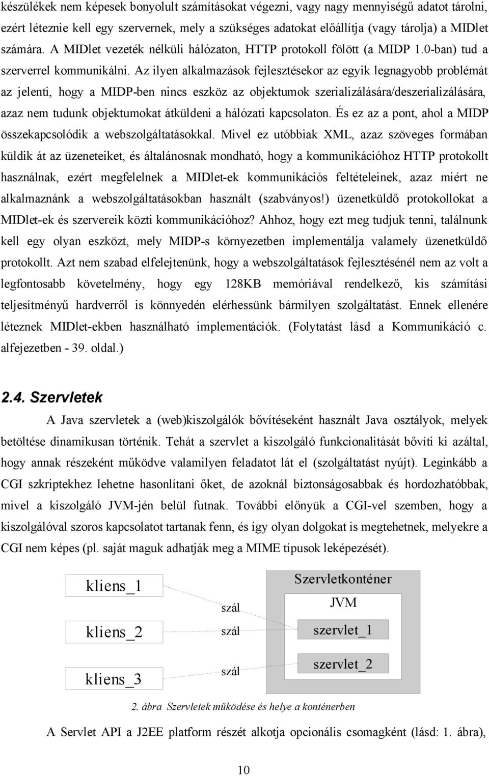 Az ilyen alkalmazások fejlesztésekor az egyik legnagyobb problémát az jelenti, hogy a MIDP-ben nincs eszköz az objektumok szerializálására/deszerializálására, azaz nem tudunk objektumokat átküldeni a