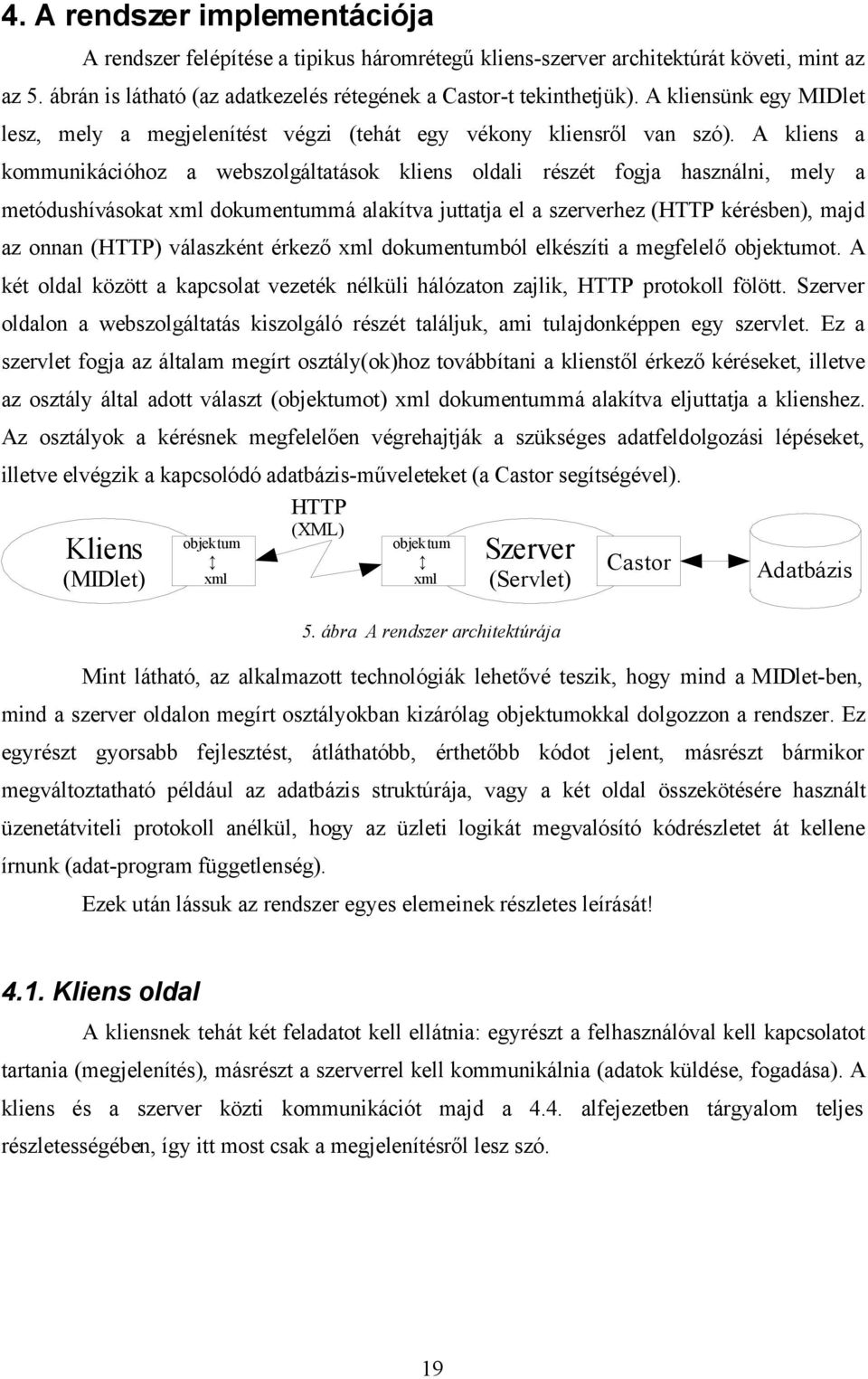 A kliens a kommunikációhoz a webszolgáltatások kliens oldali részét fogja használni, mely a metódushívásokat xml dokumentummá alakítva juttatja el a szerverhez (HTTP kérésben), majd az onnan (HTTP)