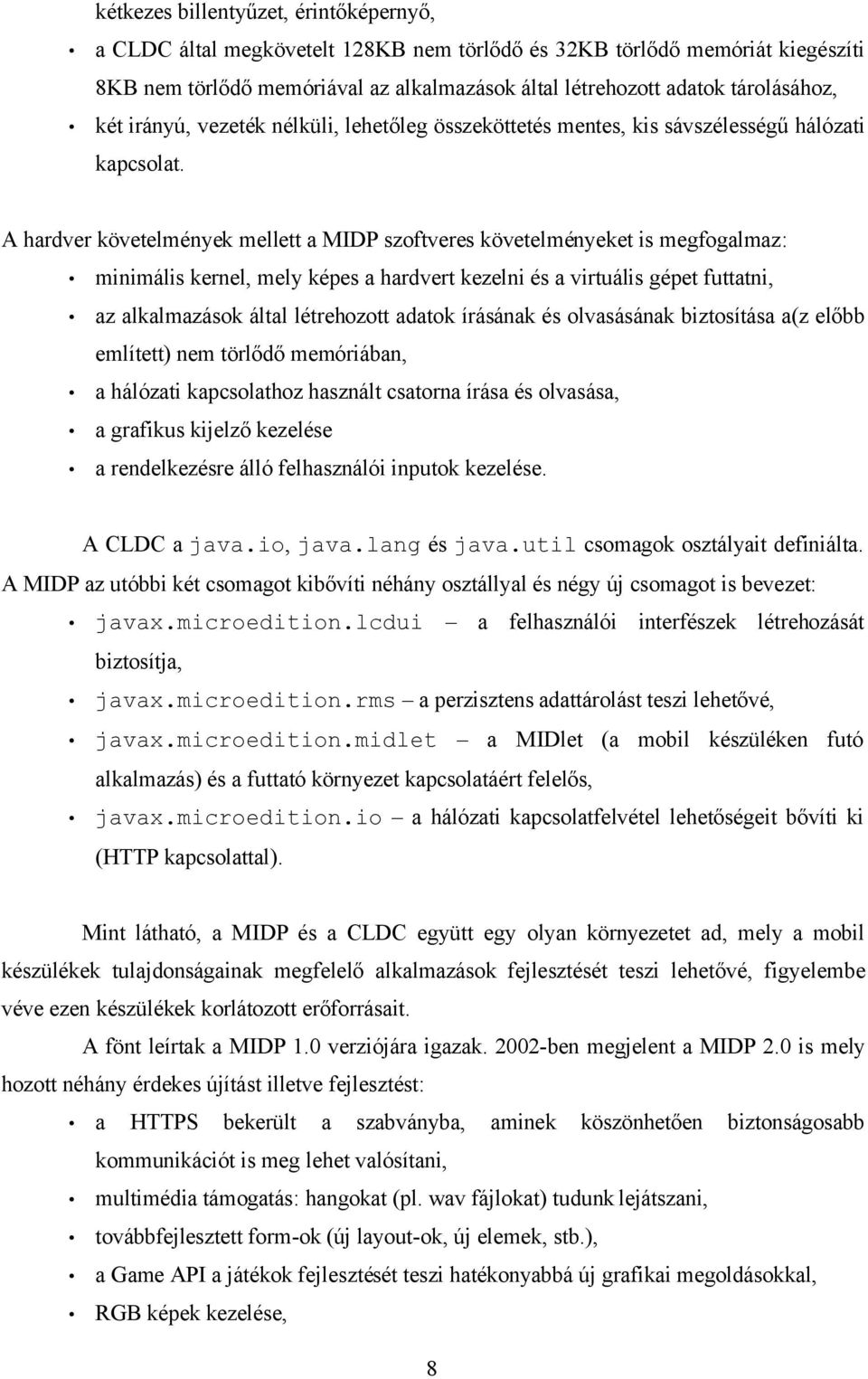 A hardver követelmények mellett a MIDP szoftveres követelményeket is megfogalmaz: minimális kernel, mely képes a hardvert kezelni és a virtuális gépet futtatni, az alkalmazások által létrehozott