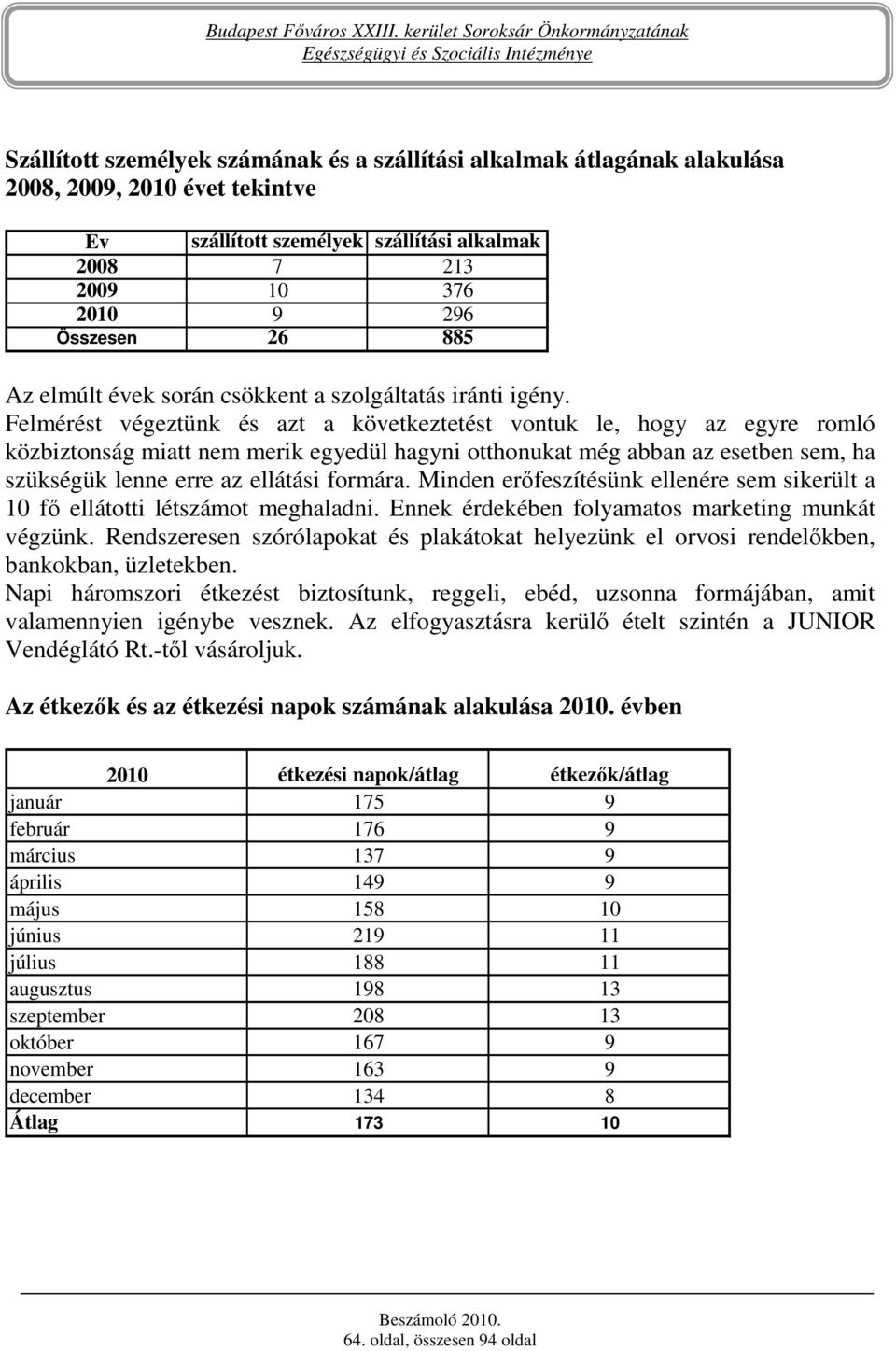 Felmérést végeztünk és azt a következtetést vontuk le, hogy az egyre romló közbiztonság miatt nem merik egyedül hagyni otthonukat még abban az esetben sem, ha szükségük lenne erre az ellátási formára.