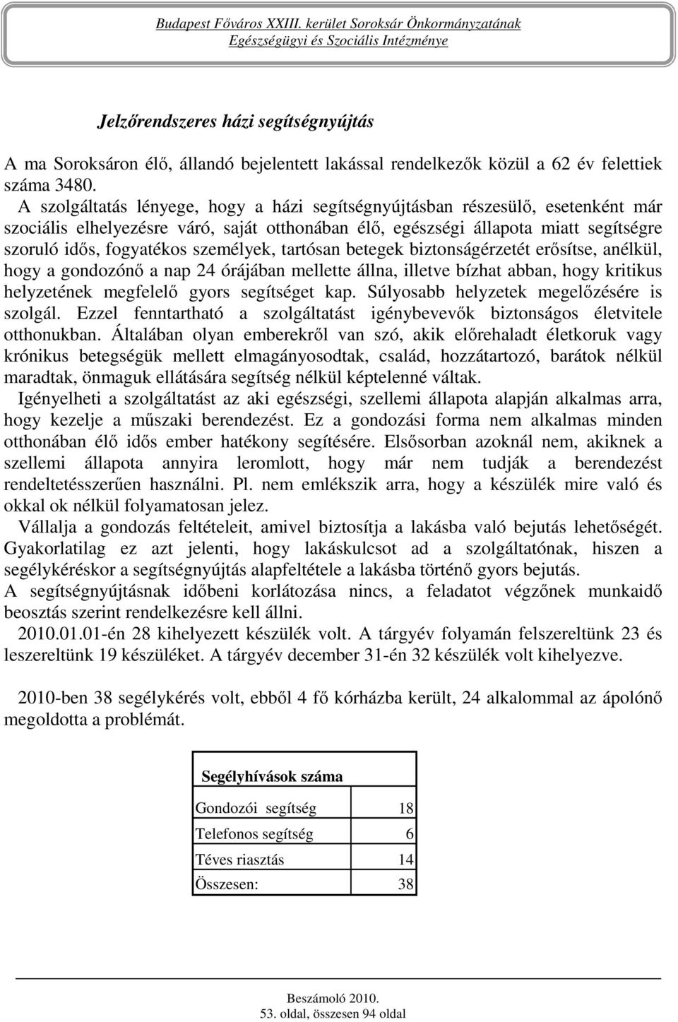 személyek, tartósan betegek biztonságérzetét erısítse, anélkül, hogy a gondozónı a nap 24 órájában mellette állna, illetve bízhat abban, hogy kritikus helyzetének megfelelı gyors segítséget kap.