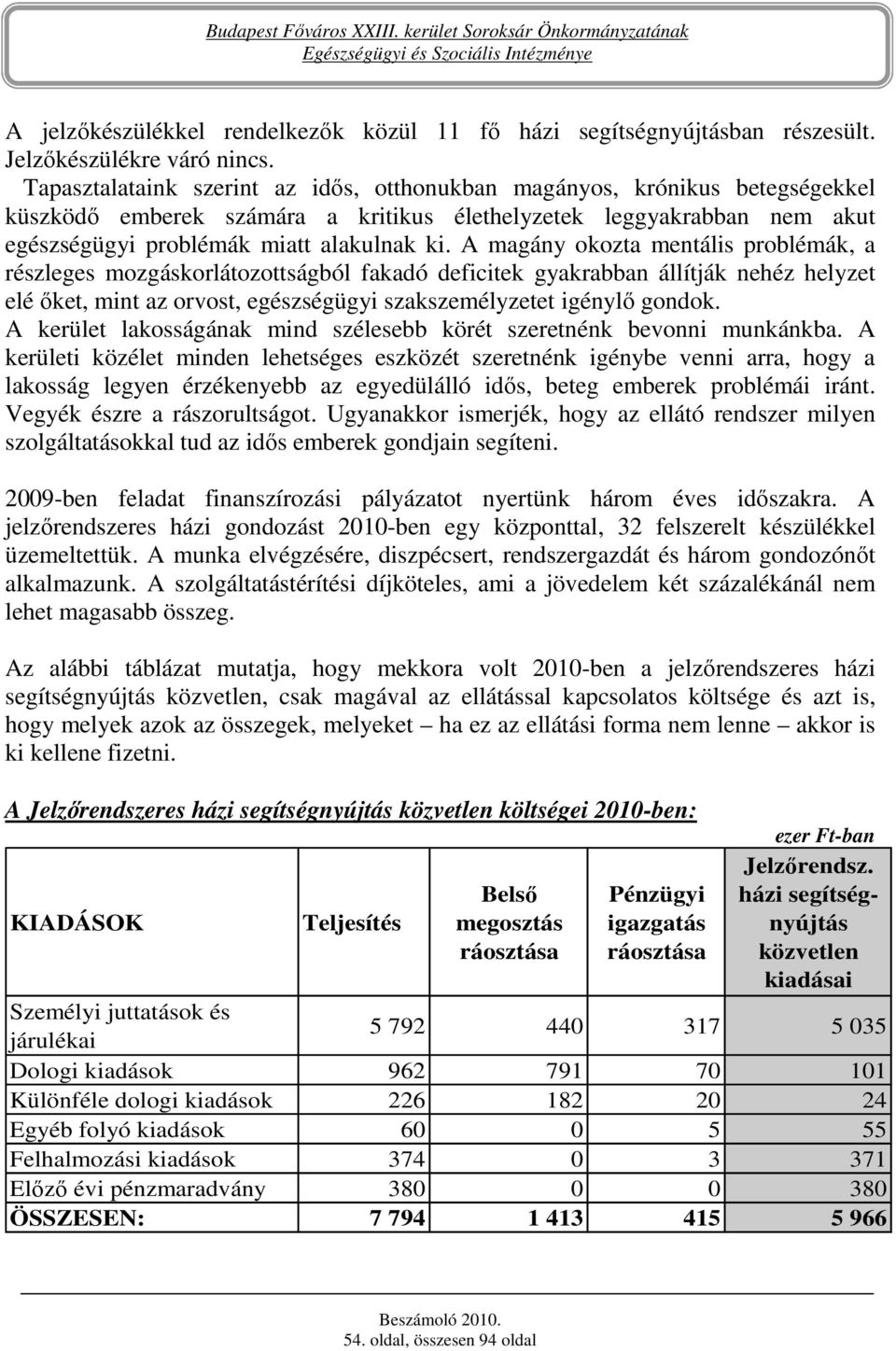 A magány okozta mentális problémák, a részleges mozgáskorlátozottságból fakadó deficitek gyakrabban állítják nehéz helyzet elé ıket, mint az orvost, egészségügyi szakszemélyzetet igénylı gondok.