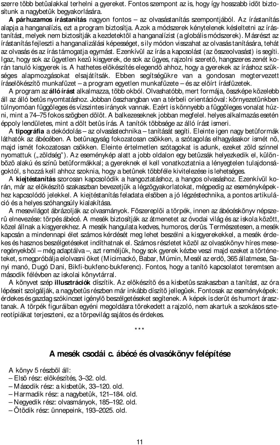 Azok a módszerek kénytelenek késleltetni az írástanítást, melyek nem biztosítják a kezdetektõl a hanganalízist (a globális módszerek).