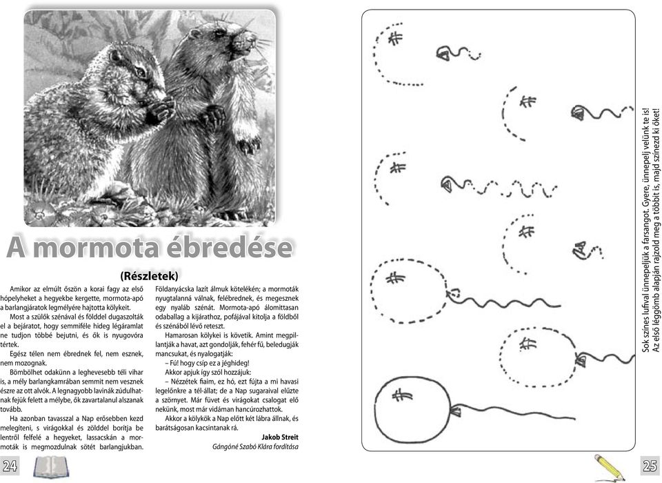 Egész télen nem ébrednek fel, nem esznek, nem mozognak. Bömbölhet odakünn a leghevesebb téli vihar is, a mély barlangkamrában semmit nem vesznek észre az ott alvók.