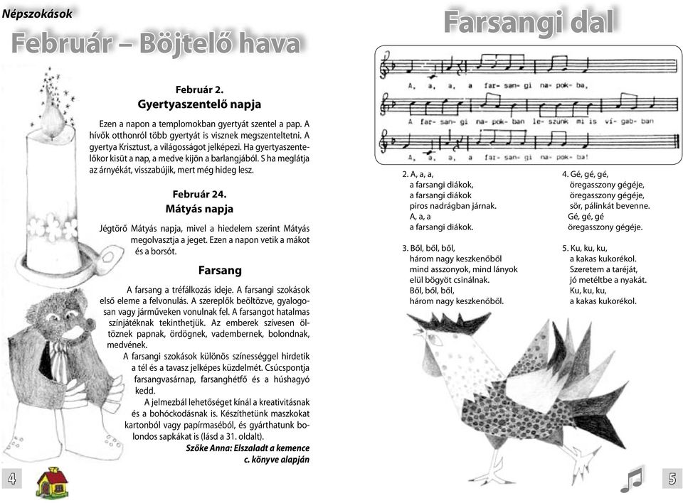 Mátyás napja Jégtörő Mátyás napja, mivel a hiedelem szerint Mátyás megolvasztja a jeget. Ezen a napon vetik a mákot és a borsót. Farsang A farsang a tréfálkozás ideje.