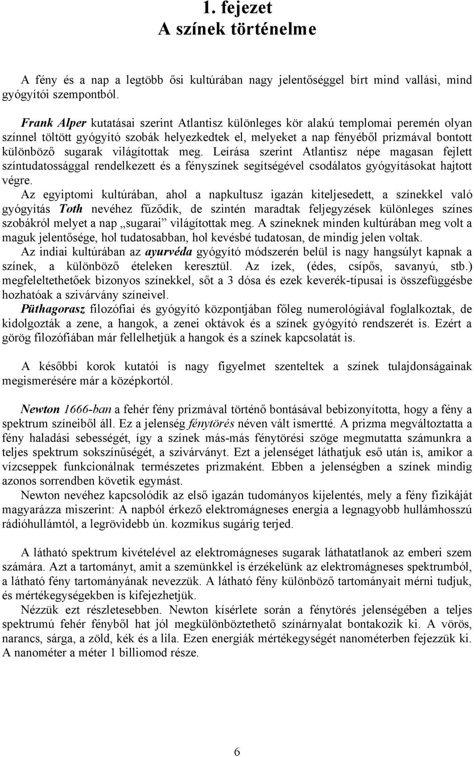 világítottak meg. Leírása szerint Atlantisz népe magasan fejlett színtudatossággal rendelkezett és a fényszínek segítségével csodálatos gyógyításokat hajtott végre.