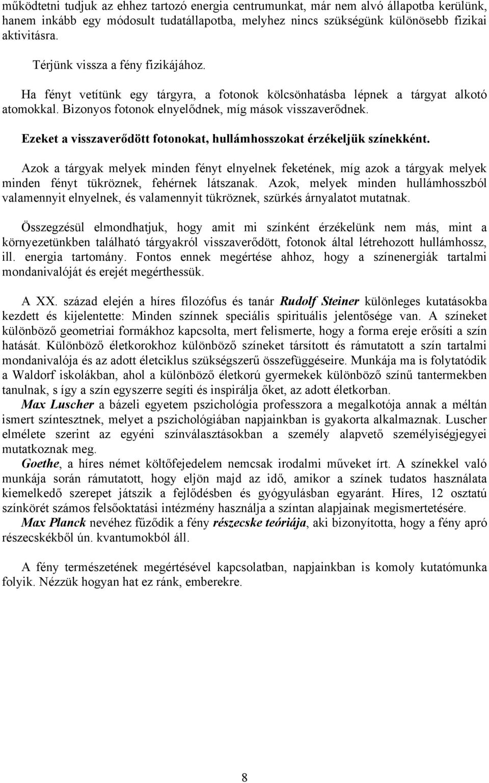 Ezeket a visszaverődött fotonokat, hullámhosszokat érzékeljük színekként. Azok a tárgyak melyek minden fényt elnyelnek feketének, míg azok a tárgyak melyek minden fényt tükröznek, fehérnek látszanak.