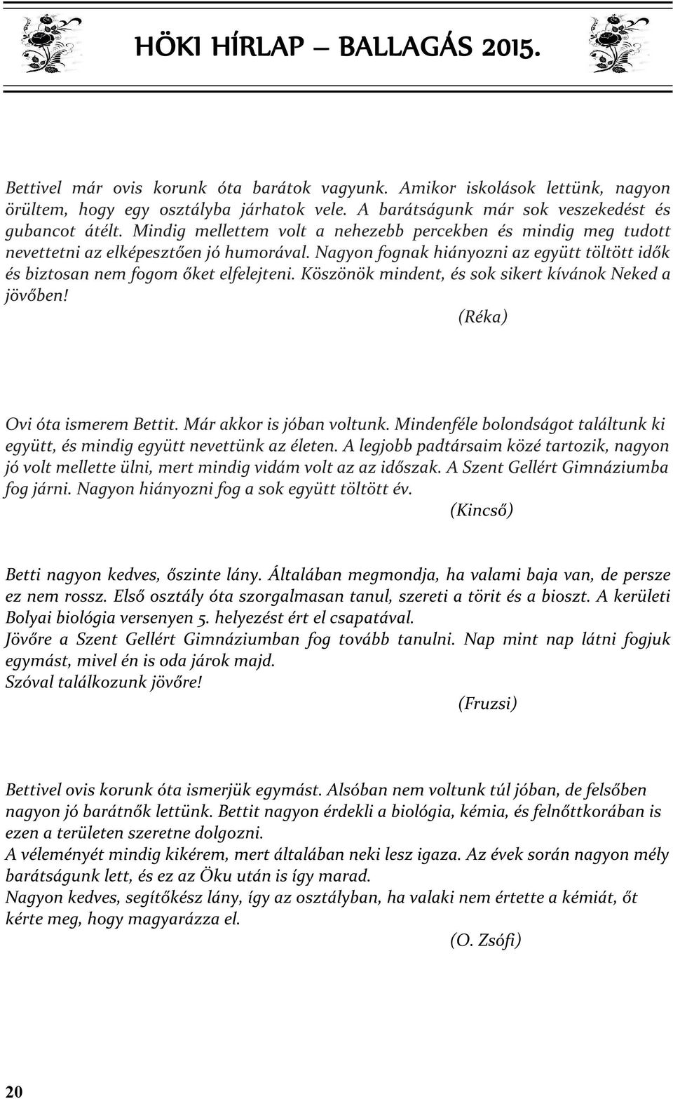 Köszönök mindent, és sok sikert kívánok Neked a jövőben! (Réka) Ovi óta ismerem Bettit. Már akkor is jóban voltunk. Mindenféle bolondságot találtunk ki együtt, és mindig együtt nevettünk az életen.