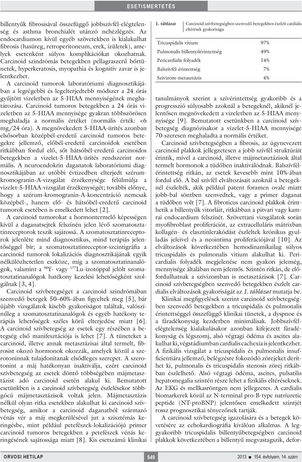 Carcinoid szindrómás betegekben pellagraszerű bőrtünetek, hyperkeratosis, myopathia és kognitív zavar is jelentkezhet.