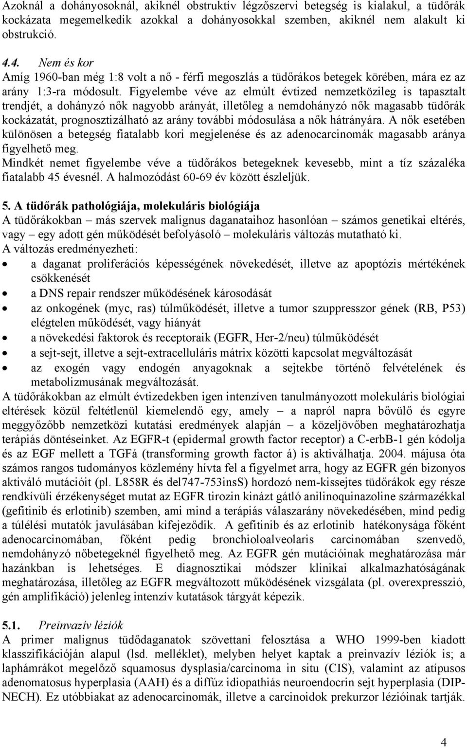 Figyelembe véve az elmúlt évtized nemzetközileg is tapasztalt trendjét, a dohányzó nők nagyobb arányát, illetőleg a nemdohányzó nők magasabb tüdőrák kockázatát, prognosztizálható az arány további