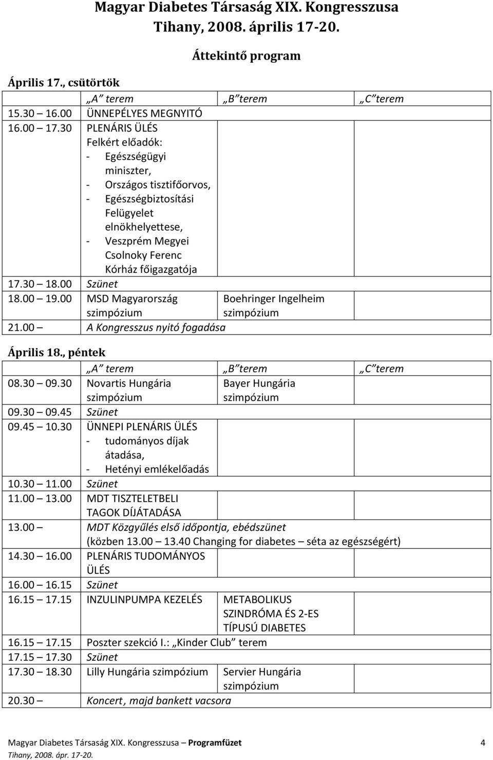 00 Szünet 18.00 19.00 MSD Magyarország szimpózium 21.00 A Kongresszus nyitó fogadása Boehringer Ingelheim szimpózium Április 18., péntek A terem B terem C terem 08.30 09.