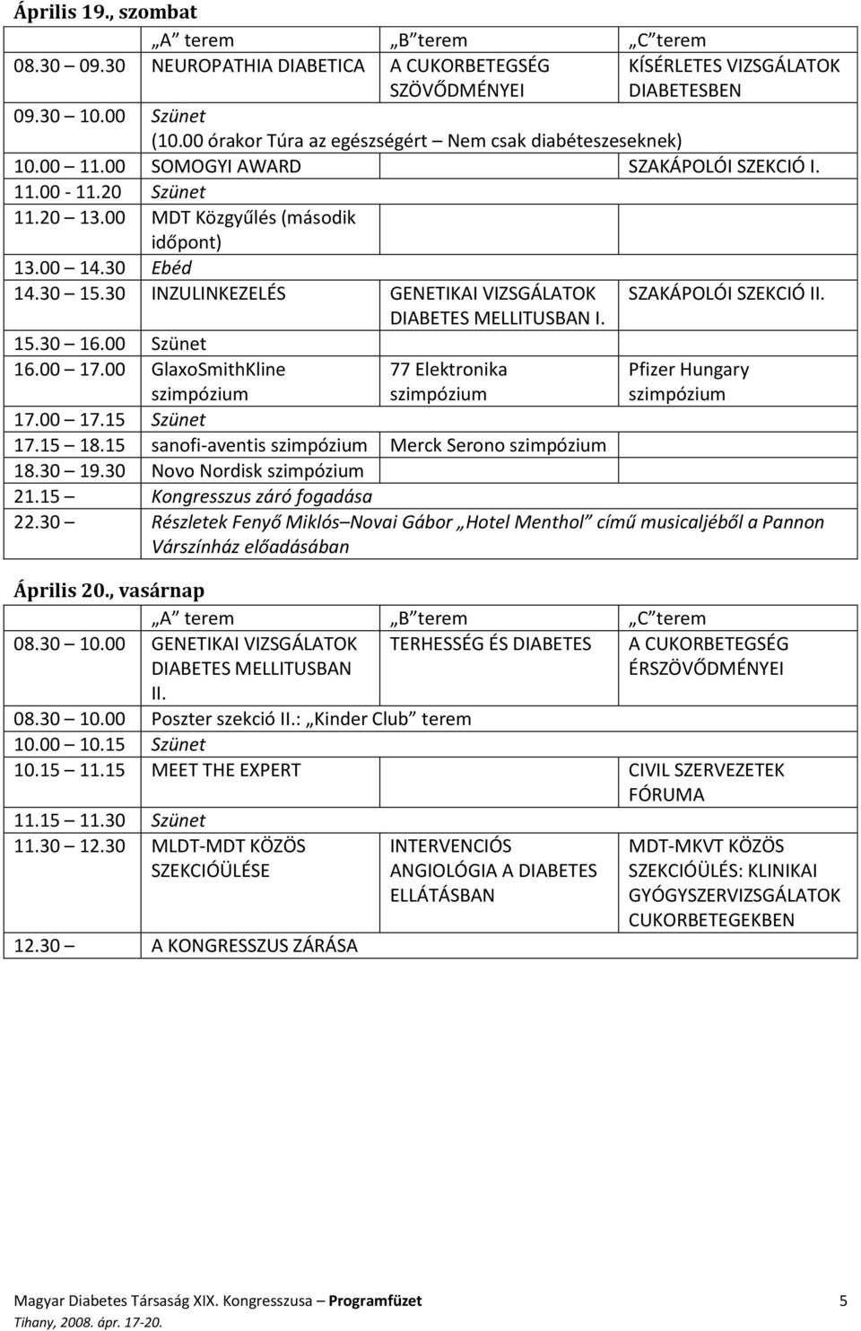 30 INZULINKEZELÉS GENETIKAI VIZSGÁLATOK SZAKÁPOLÓI SZEKCIÓ II. 15.30 16.00 Szünet 16.00 17.00 GlaxoSmithKline szimpózium DIABETES MELLITUSBAN I. 77 Elektronika szimpózium Pfizer Hungary szimpózium 17.