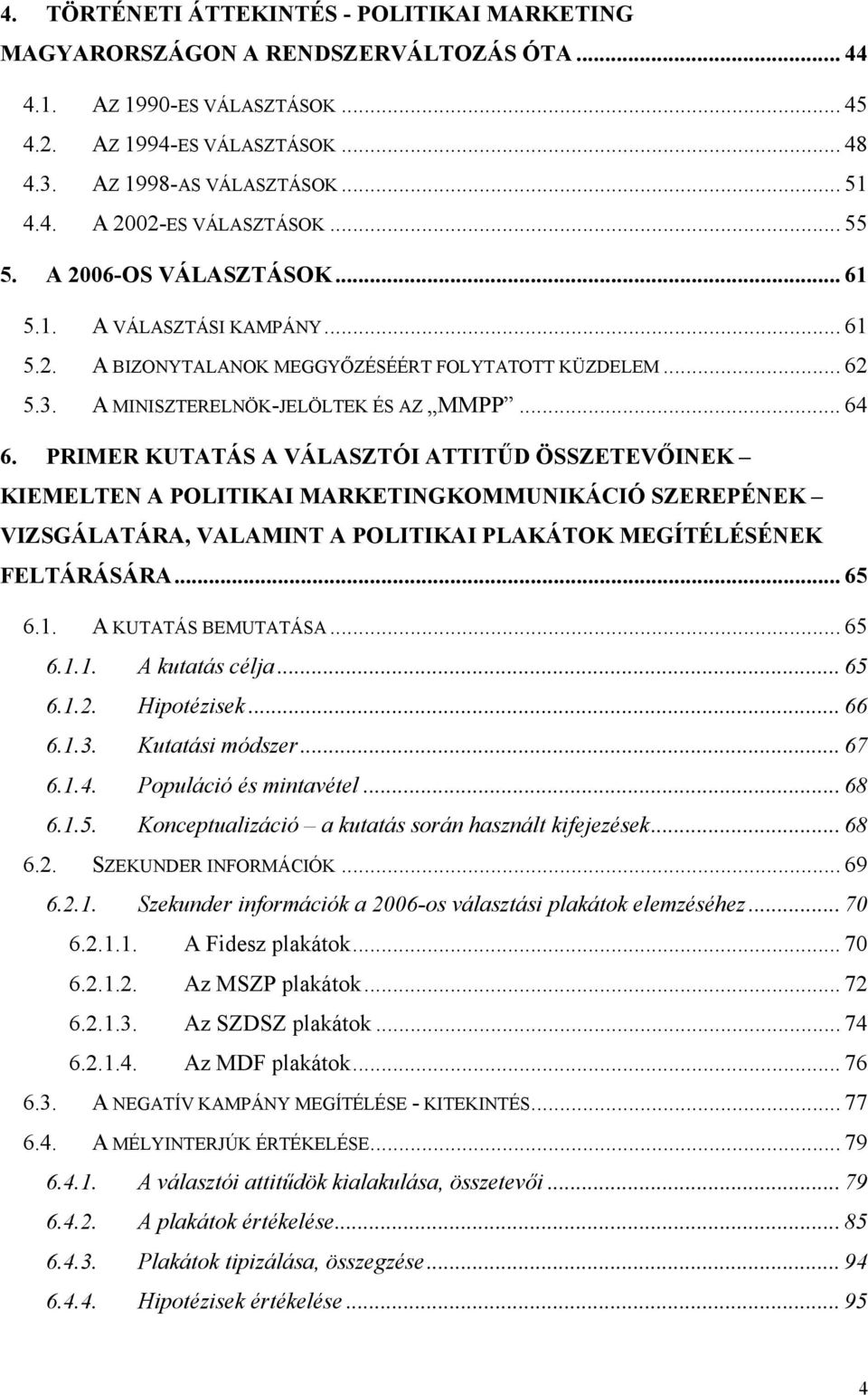 PRIMER KUTATÁS A VÁLASZTÓI ATTITŰD ÖSSZETEVŐINEK KIEMELTEN A POLITIKAI MARKETINGKOMMUNIKÁCIÓ SZEREPÉNEK VIZSGÁLATÁRA, VALAMINT A POLITIKAI PLAKÁTOK MEGÍTÉLÉSÉNEK FELTÁRÁSÁRA... 65 6.1.