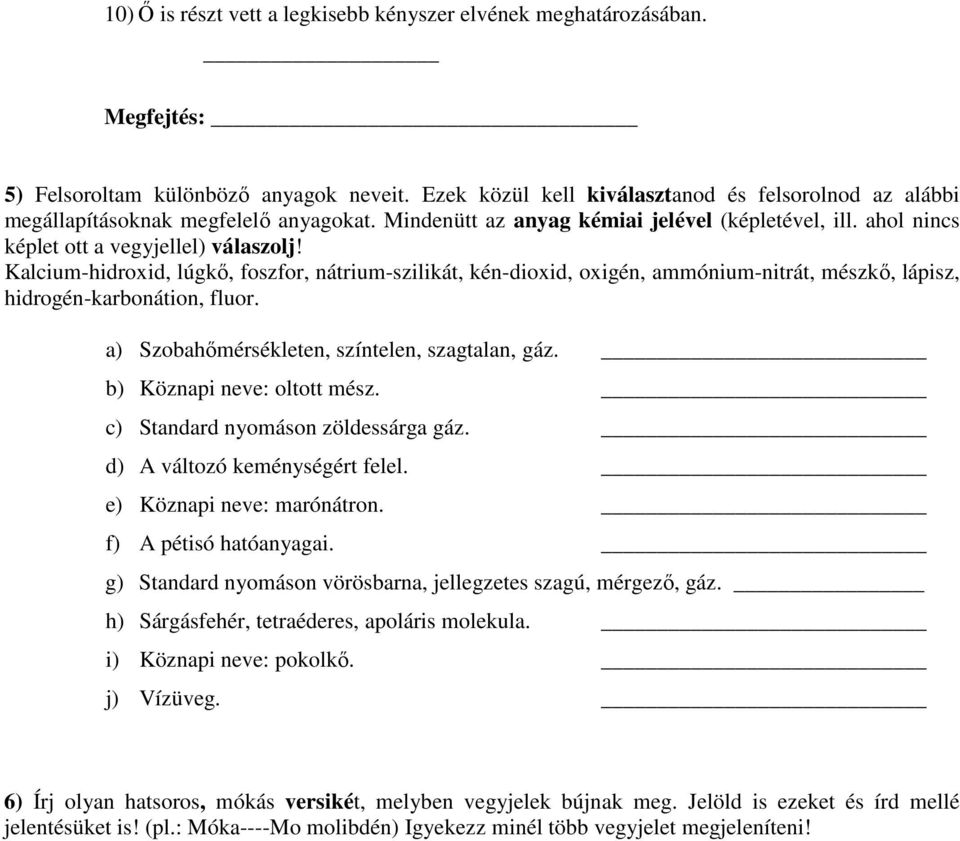 Kalcium-hidroxid, lúgkő, foszfor, nátrium-szilikát, kén-dioxid, oxigén, ammónium-nitrát, mészkő, lápisz, hidrogén-karbonátion, fluor. a) Szobahőmérsékleten, színtelen, szagtalan, gáz.