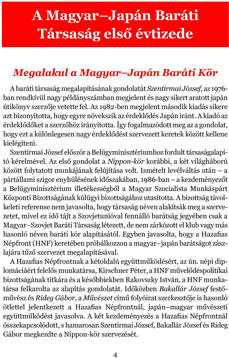 A kiadó az érdeklődőket a szerzőhöz irányította. Így fogalmazódott meg az a gondolat, hogy ezt a különlegesen nagy érdeklődést szervezett keretek között kellene kielégíteni.