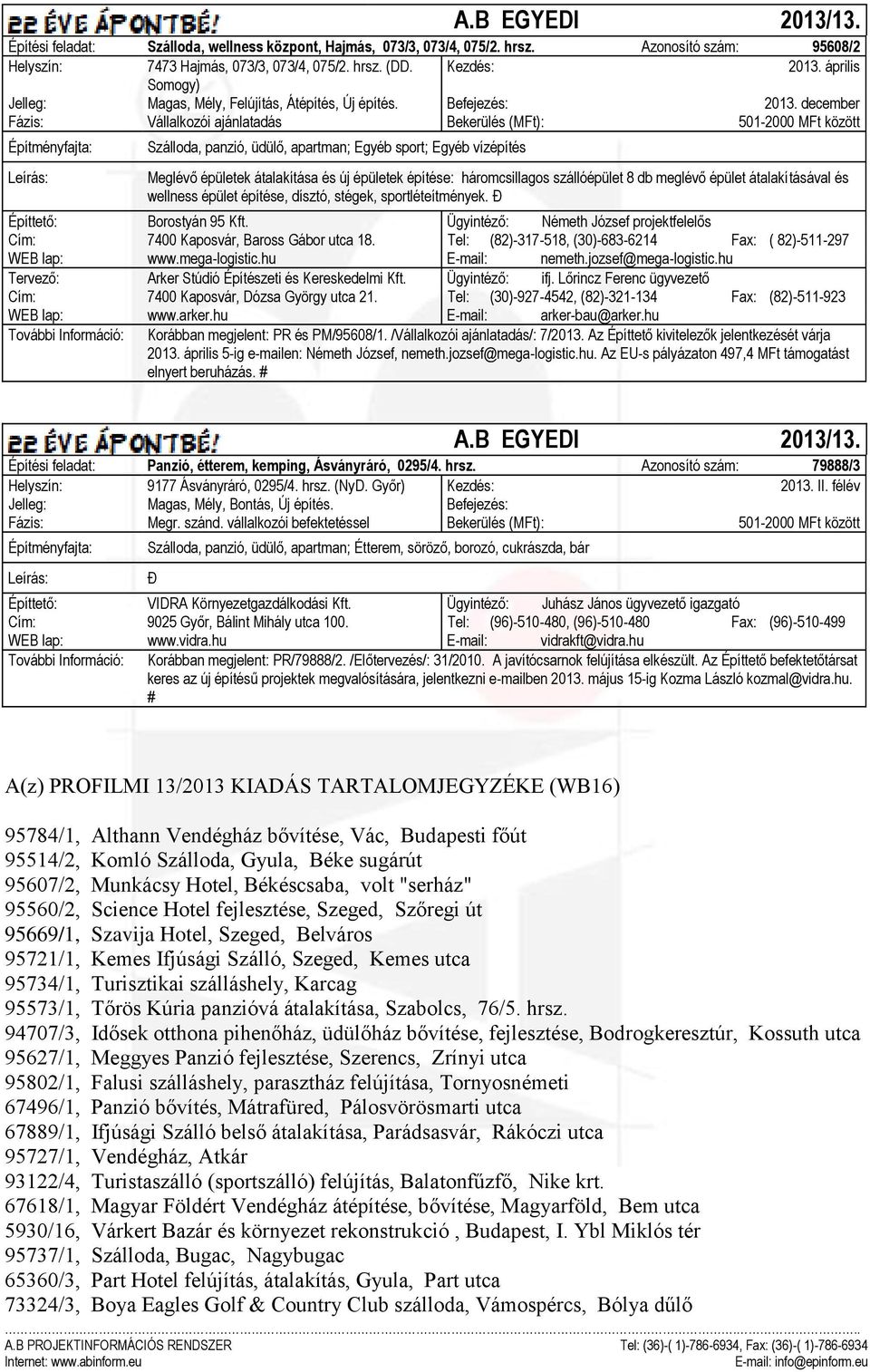 december Fázis: Vállalkozói ajánlatadás Bekerülés (MFt): 501-2000 MFt között ; Egyéb sport; Egyéb vízépítés Meglévő épületek átalakítása és új épületek építése: háromcsillagos szállóépület 8 db