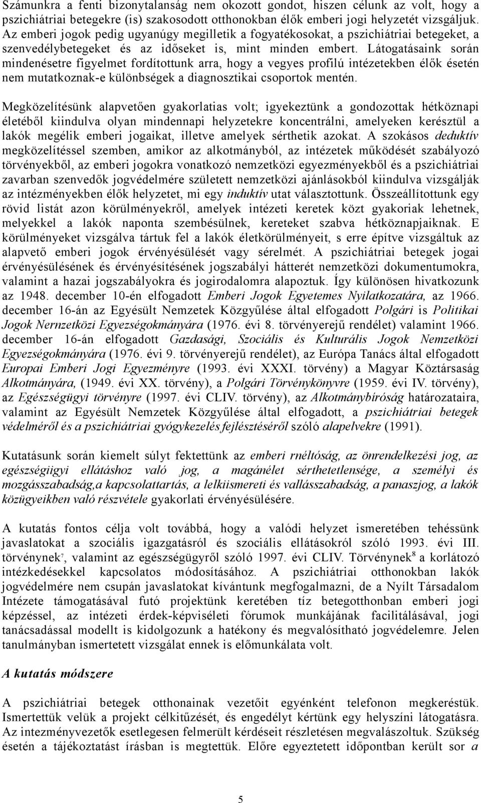 Látogatásaink során mindenésetre figyelmet fordítottunk arra, hogy a vegyes profilú intézetekben élők ésetén nem mutatkoznak-e különbségek a diagnosztikai csoportok mentén.