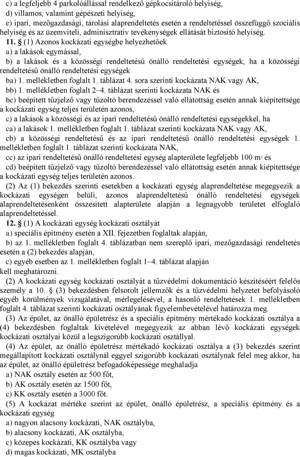 (1) Azonos kockázati egységbe helyezhetőek a) a lakások egymással, b) a lakások és a közösségi rendeltetésű önálló rendeltetési egységek, ha a közösségi rendeltetésű önálló rendeltetési egységek ba)