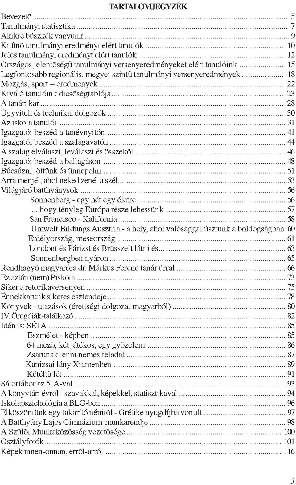 .. 22 Kiváló tanulóink dicsõségtablója... 23 A tanári kar... 28 Ügyviteli és technikai dolgozók... 30 Az iskola tanulói... 31 Igazgatói beszéd a tanévnyitón... 41 Igazgatói beszéd a szalagavatón.