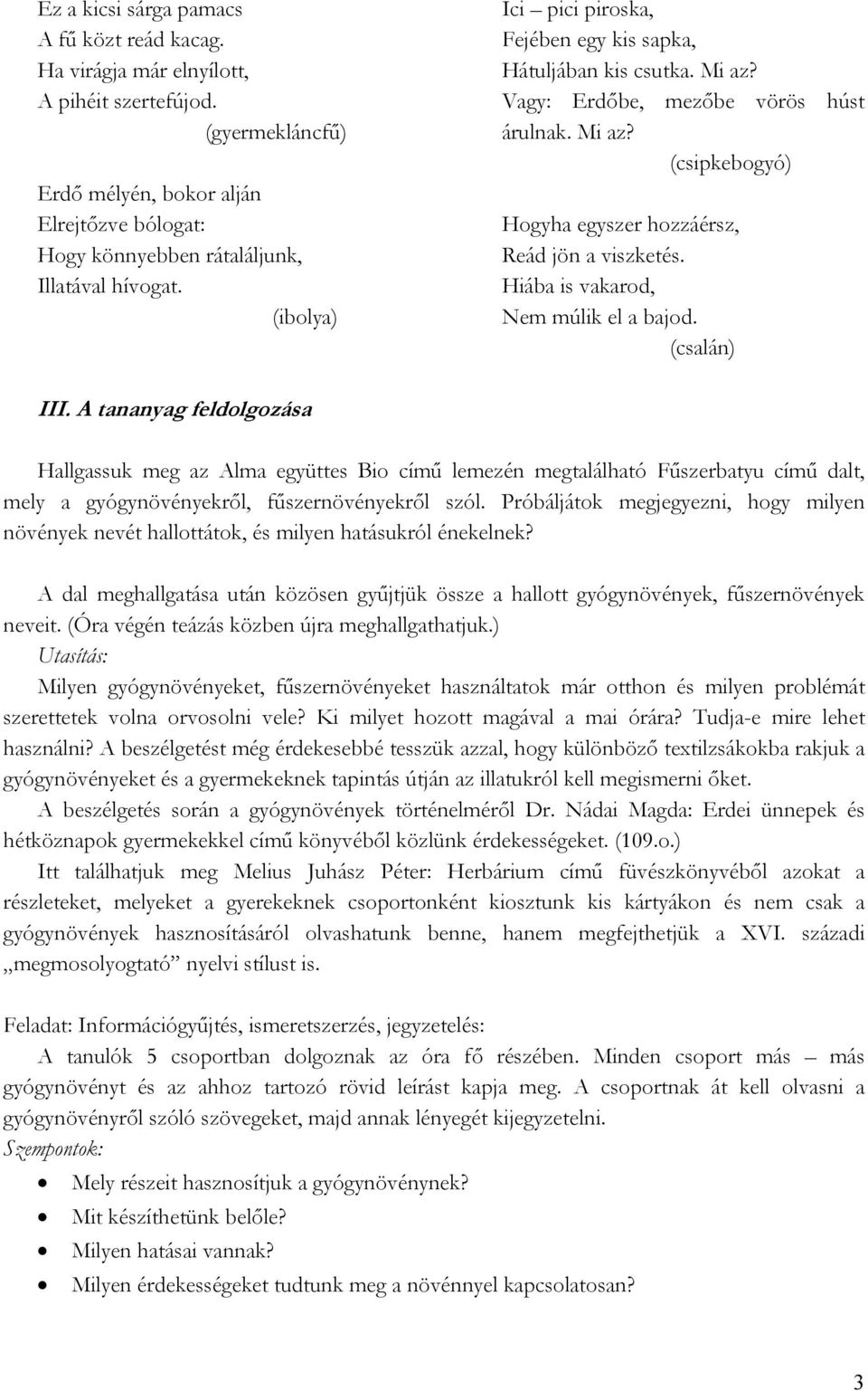 Vagy: Erdőbe, mezőbe vörös húst árulnak. Mi az? (csipkebogyó) Hogyha egyszer hozzáérsz, Reád jön a viszketés. Hiába is vakarod, Nem múlik el a bajod. (csalán) III.