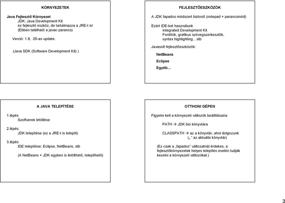 szövegszerkesztők, syntax highlighting stb Javasolt fejlesztőeszközök: NetBeans Eclipse Egyéb 1.lépés Szoftverek letöltése A JAVA TELEPÍTÉSE 2.lépés JDK telepítése (ez a JRE-t is telepíti) 3.