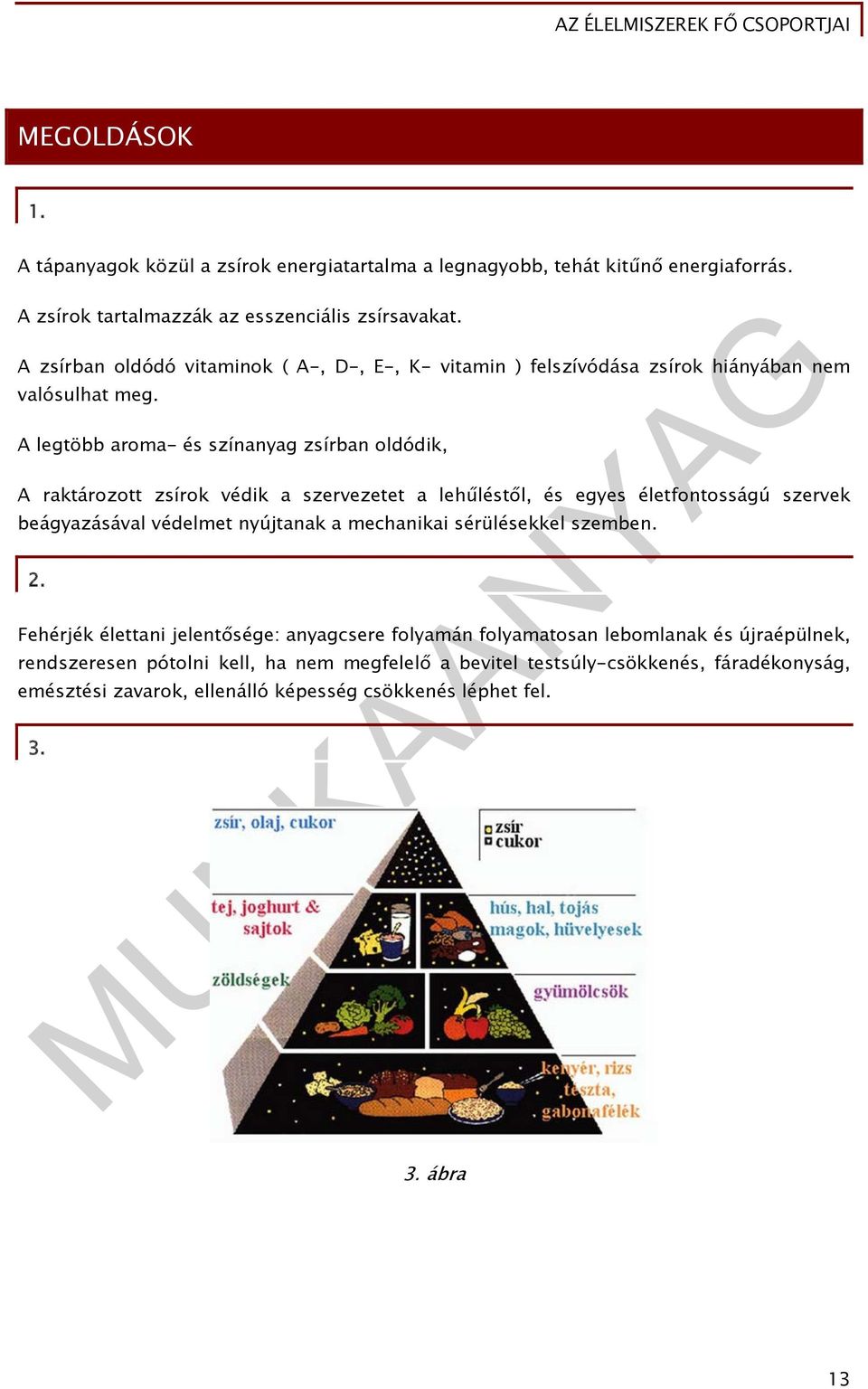 A legtöbb aroma- és színanyag zsírban oldódik, A raktározott zsírok védik a szervezetet a lehűléstől, és egyes életfontosságú szervek beágyazásával védelmet nyújtanak a