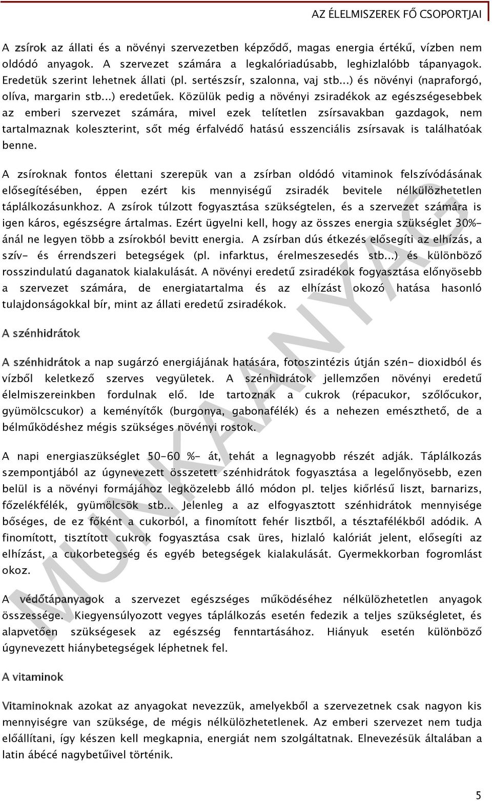 Közülük pedig a növényi zsiradékok az egészségesebbek az emberi szervezet számára, mivel ezek telítetlen zsírsavakban gazdagok, nem tartalmaznak koleszterint, sőt még érfalvédő hatású esszenciális