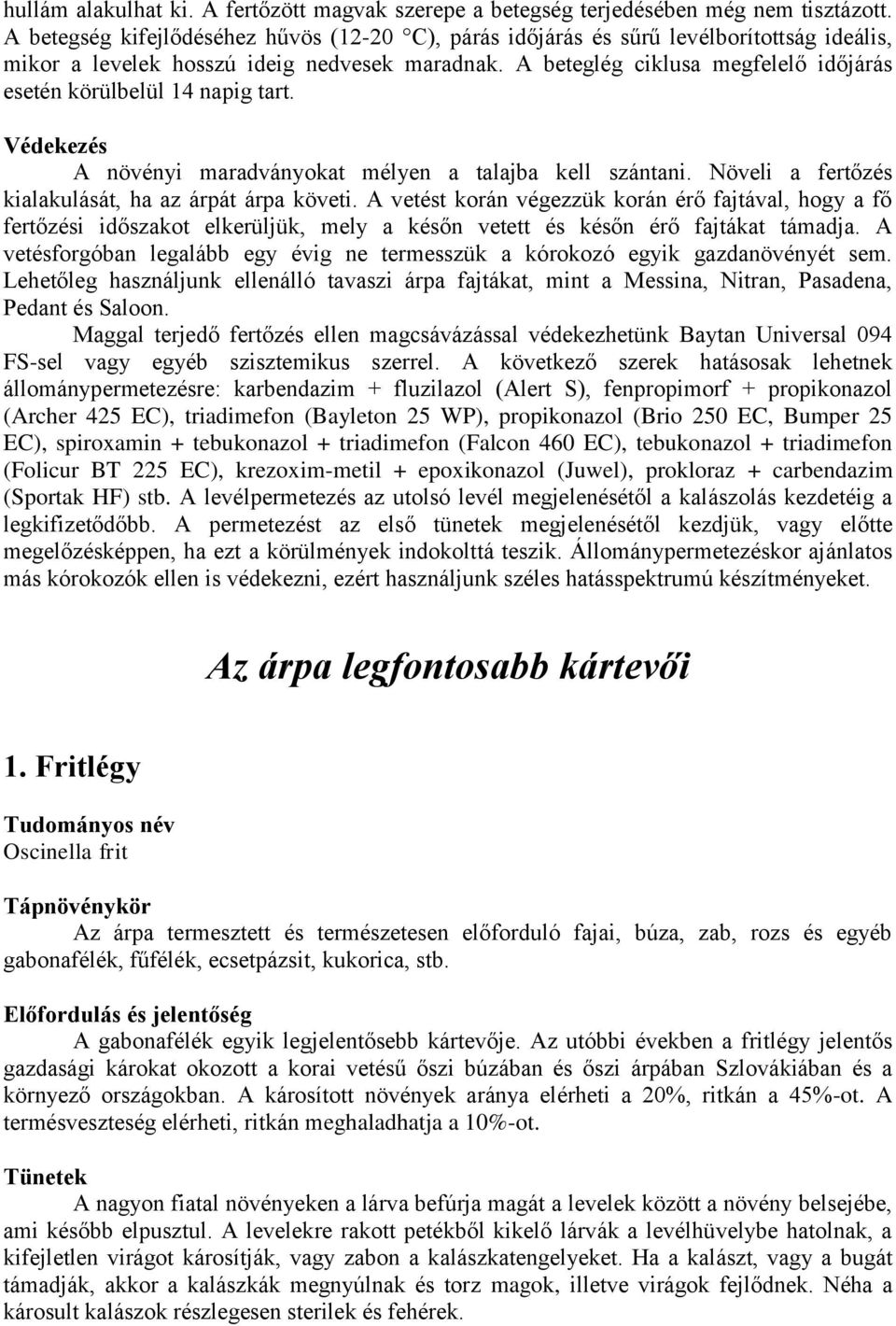 A beteglég ciklusa megfelelő időjárás esetén körülbelül 14 napig tart. Védekezés A növényi maradványokat mélyen a talajba kell szántani. Növeli a fertőzés kialakulását, ha az árpát árpa követi.