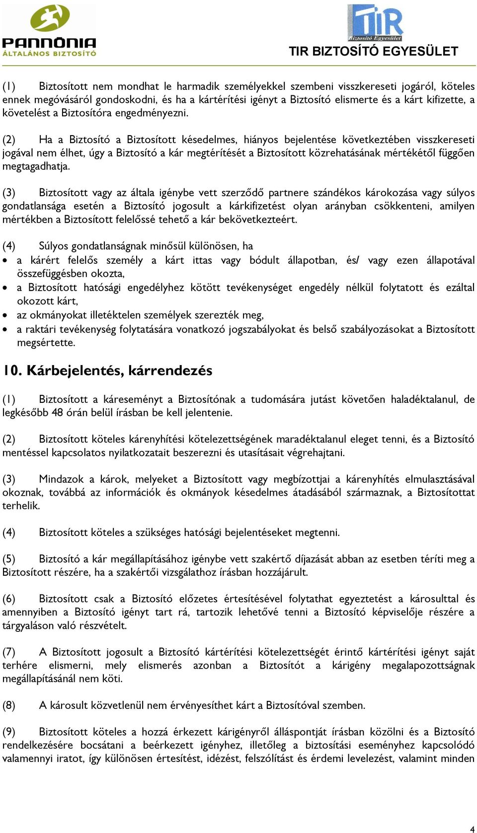 (2) Ha a Biztosító a Biztosított késedelmes, hiányos bejelentése következtében visszkereseti jogával nem élhet, úgy a Biztosító a kár megtérítését a Biztosított közrehatásának mértékétől függően