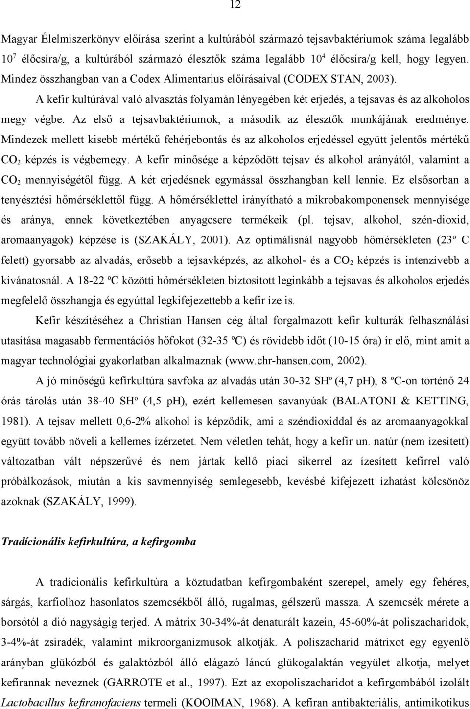 Az első a tejsavbaktériumok, a második az élesztők munkájának eredménye. Mindezek mellett kisebb mértékű fehérjebontás és az alkoholos erjedéssel együtt jelentős mértékű CO2 képzés is végbemegy.