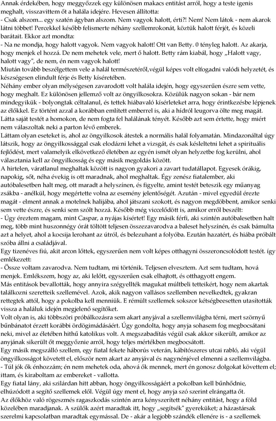 Ekkor azt mondta: - Na ne mondja, hogy halott vagyok. Nem vagyok halott! Ott van Betty. 0 tényleg halott. Az akarja, hogy menjek el hozz{. De nem mehetek vele, mert ő halott.