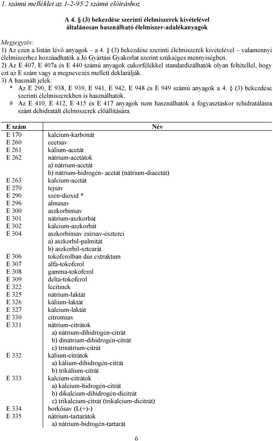 2) Az E 407, E 407a és E 440 számú anyagok cukorfélékkel standardizálhatók olyan feltétellel, hogy ezt az E szám vagy a megnevezés mellett deklarálják.