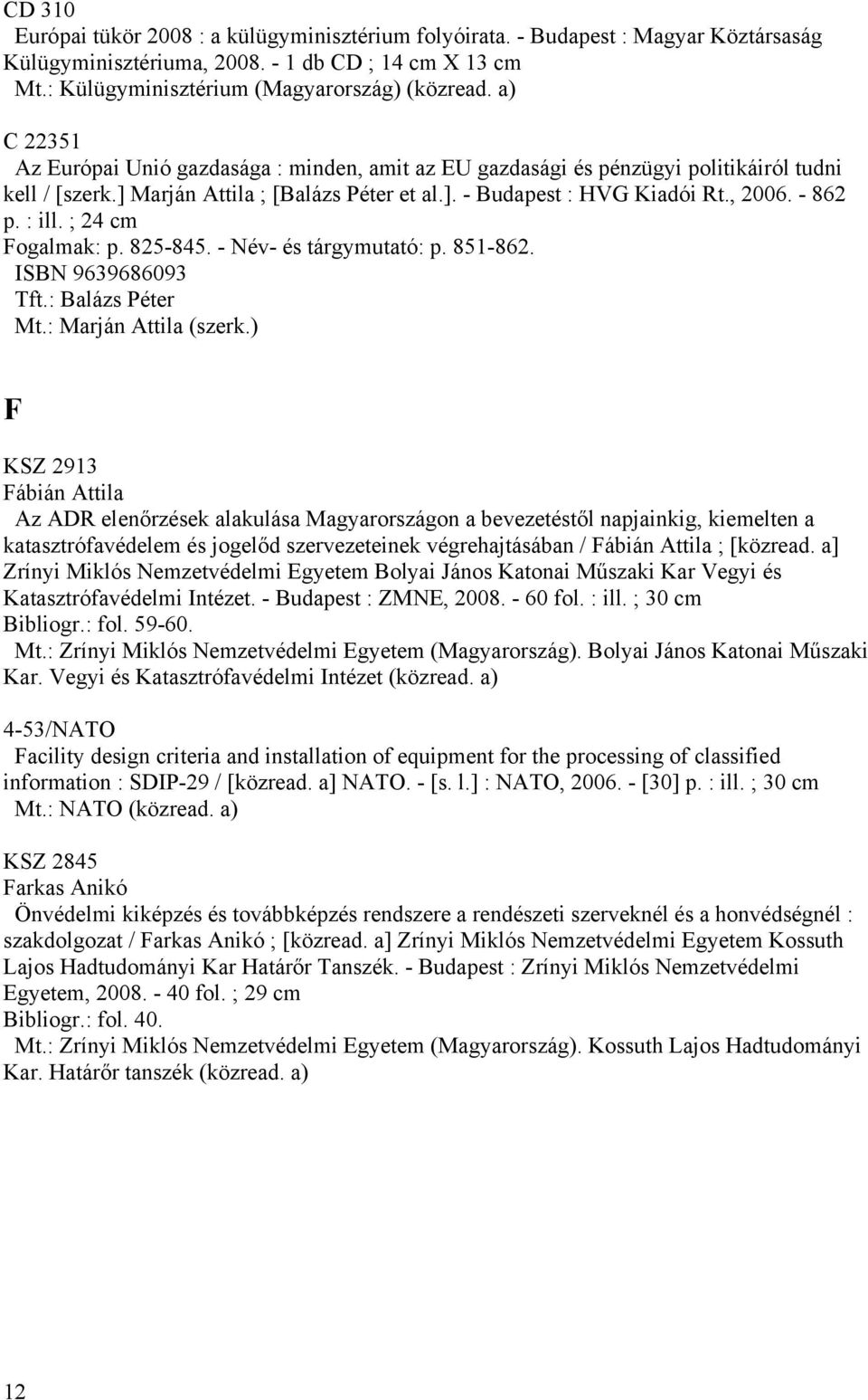 : ill. ; 24 cm Fogalmak: p. 825-845. - Név- és tárgymutató: p. 851-862. ISBN 9639686093 Tft.: Balázs Péter Mt.: Marján Attila (szerk.