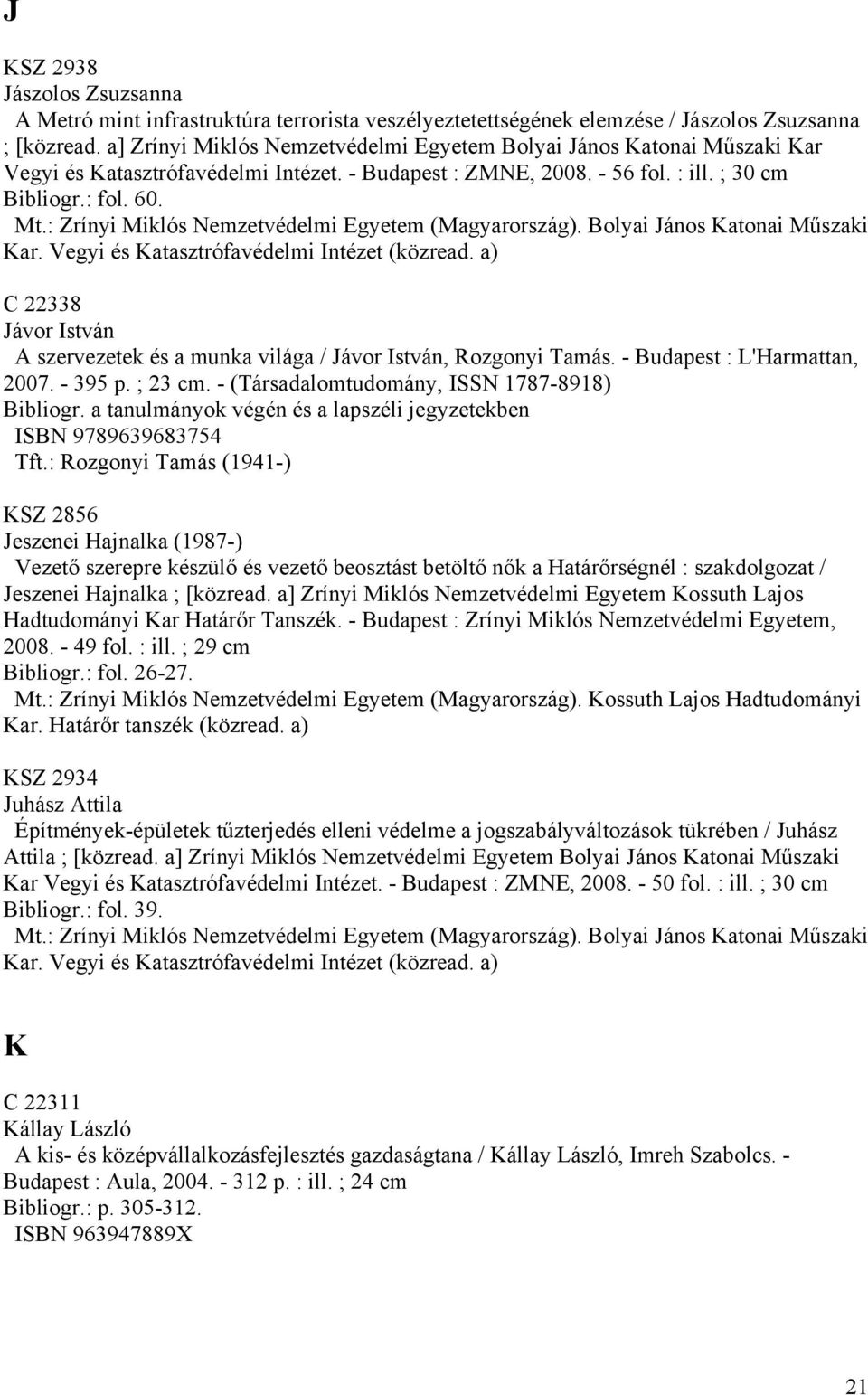 C 22338 Jávor István A szervezetek és a munka világa / Jávor István, Rozgonyi Tamás. - Budapest : L'Harmattan, 2007. - 395 p. ; 23 cm. - (Társadalomtudomány, ISSN 1787-8918) Bibliogr.