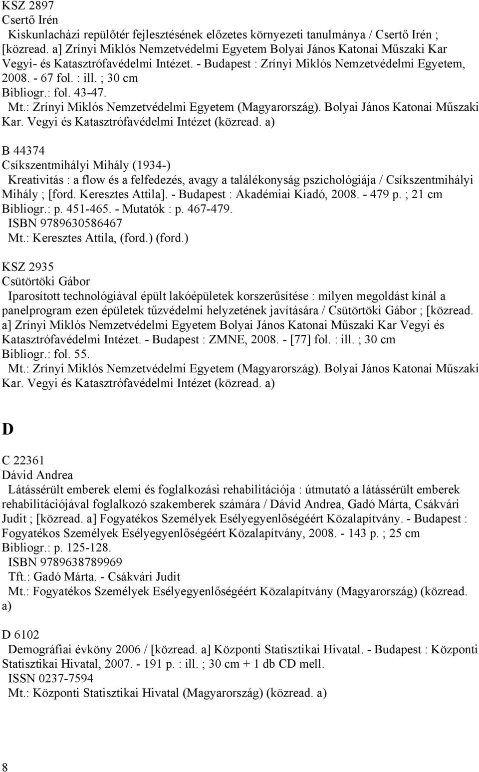 : fol. 43-47. B 44374 Csíkszentmihályi Mihály (1934-) Kreativitás : a flow és a felfedezés, avagy a találékonyság pszichológiája / Csíkszentmihályi Mihály ; [ford. Keresztes Attila].