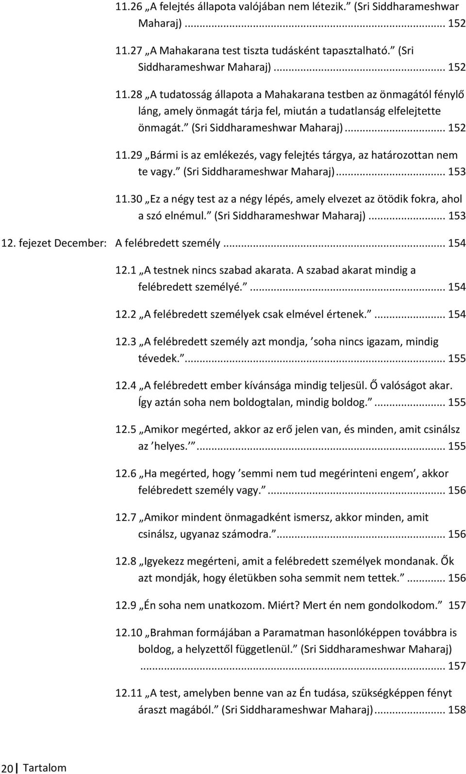 28 A tudatosság állapota a Mahakarana testben az önmagától fénylő láng, amely önmagát tárja fel, miután a tudatlanság elfelejtette önmagát. (Sri Siddharameshwar Maharaj)... 152 11.