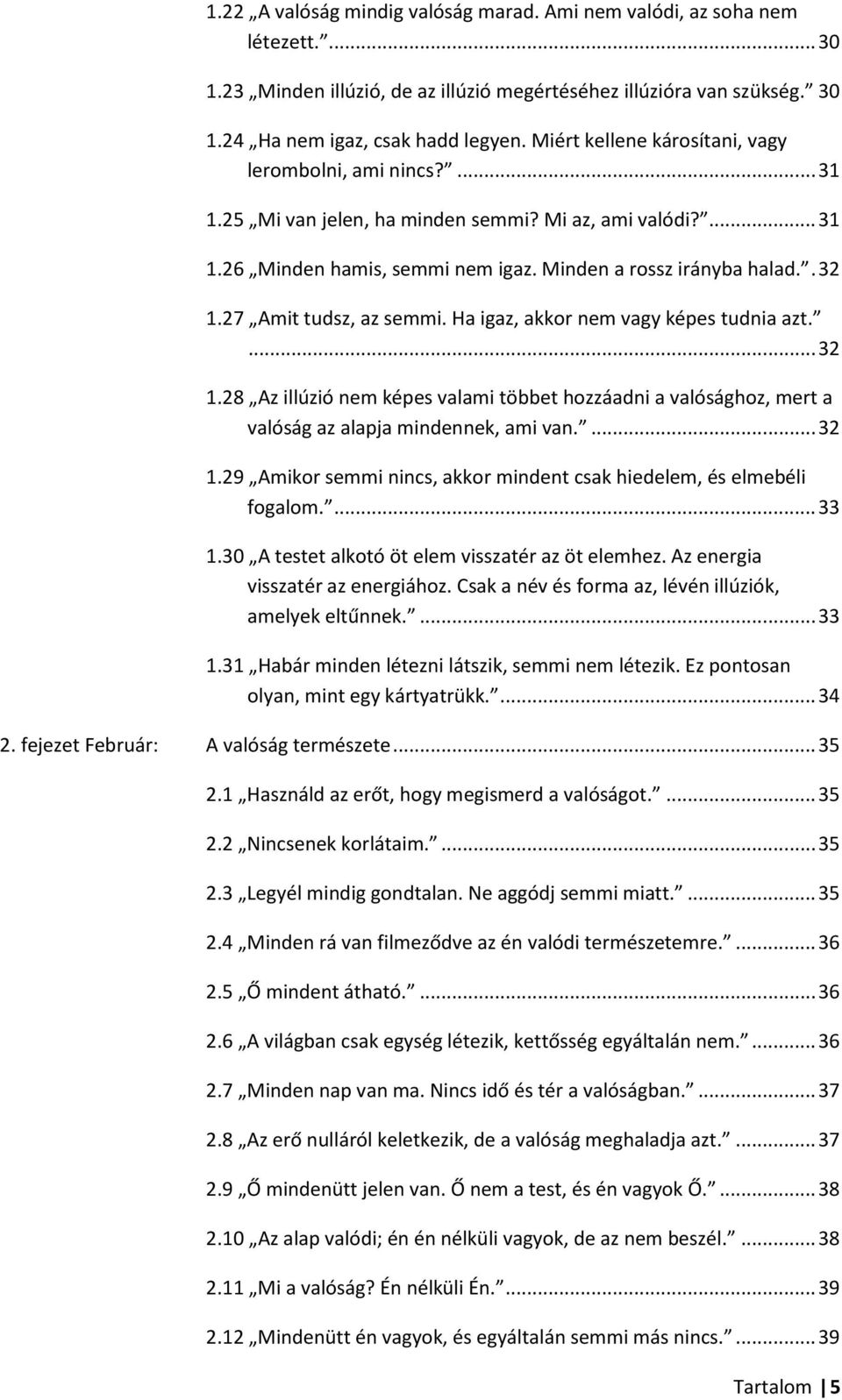 27 Amit tudsz, az semmi. Ha igaz, akkor nem vagy képes tudnia azt.... 32 1.28 Az illúzió nem képes valami többet hozzáadni a valósághoz, mert a valóság az alapja mindennek, ami van.... 32 1.29 Amikor semmi nincs, akkor mindent csak hiedelem, és elmebéli fogalom.