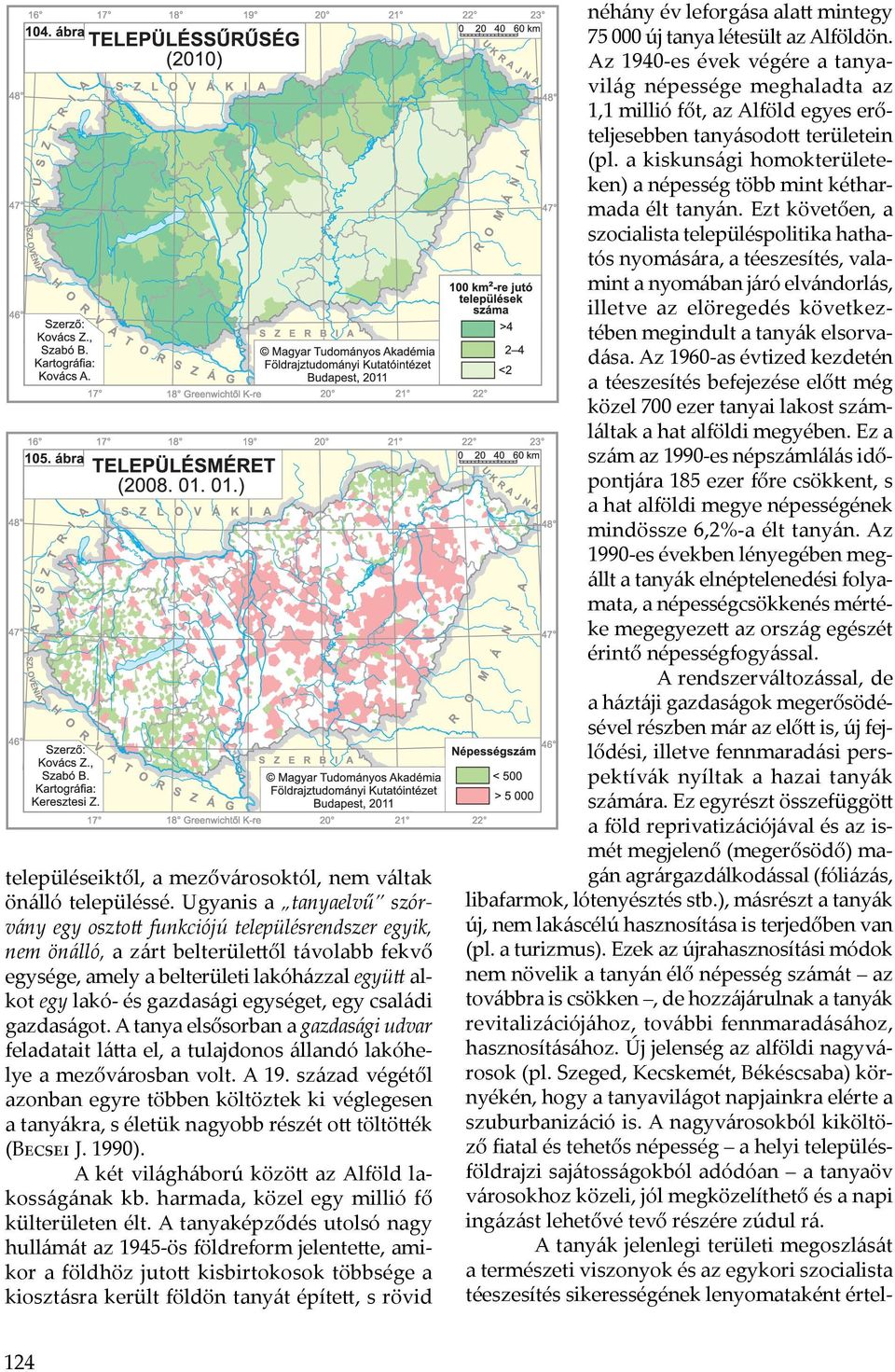 egységet, egy családi gazdaságot. A tanya elsősorban a gazdasági udvar feladatait látta el, a tulajdonos állandó lakóhelye a mezővárosban volt. A 19.