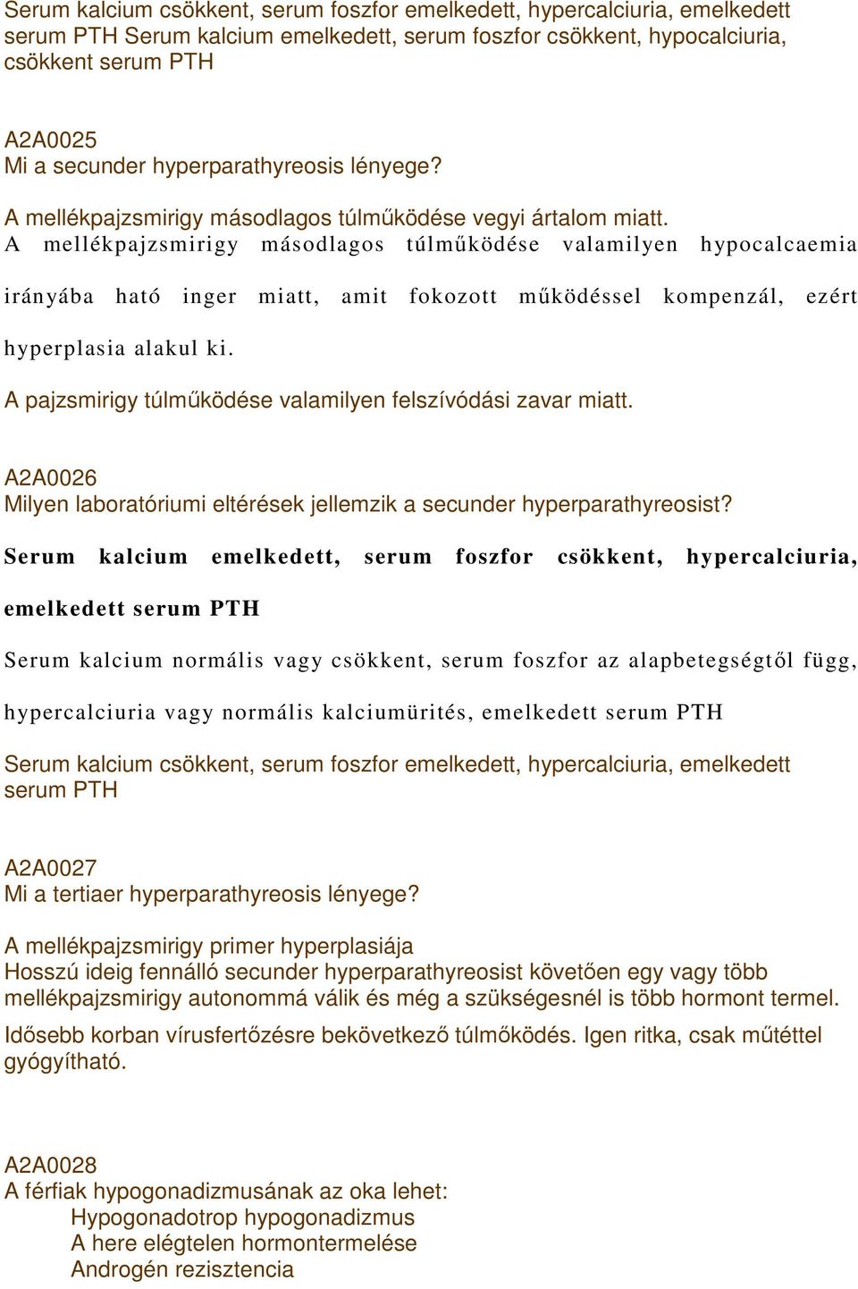 A mellékpajzsmirigy másodlagos túlmőködése valamilyen hypocalcaemia irányába ható inger miatt, amit fokozott mőködéssel kompenzál, ezért hyperplasia alakul ki.