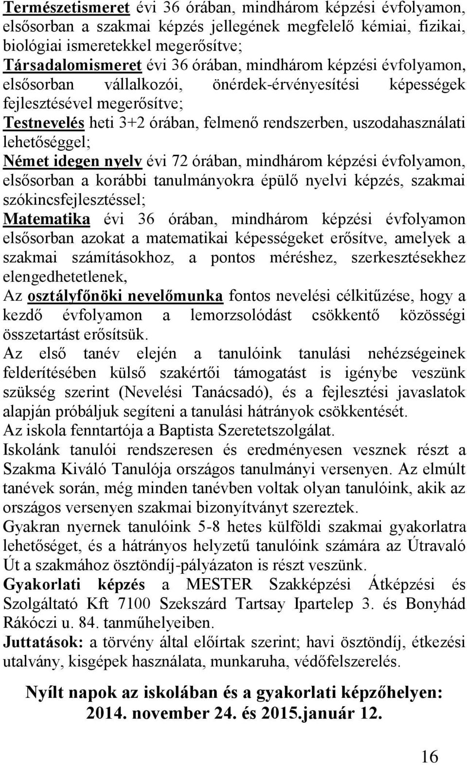 Német idegen nyelv évi 72 órában, mindhárom képzési évfolyamon, elsősorban a korábbi tanulmányokra épülő nyelvi képzés, szakmai szókincsfejlesztéssel; Matematika évi 36 órában, mindhárom képzési