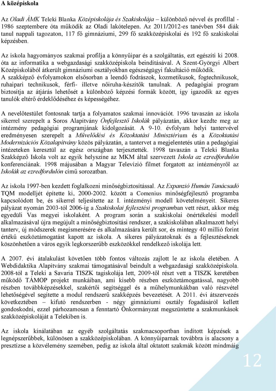 Az iskola hagyományos szakmai profilja a könnyűipar és a szolgáltatás, ezt egészíti ki 2008. óta az informatika a webgazdasági szakközépiskola beindításával.